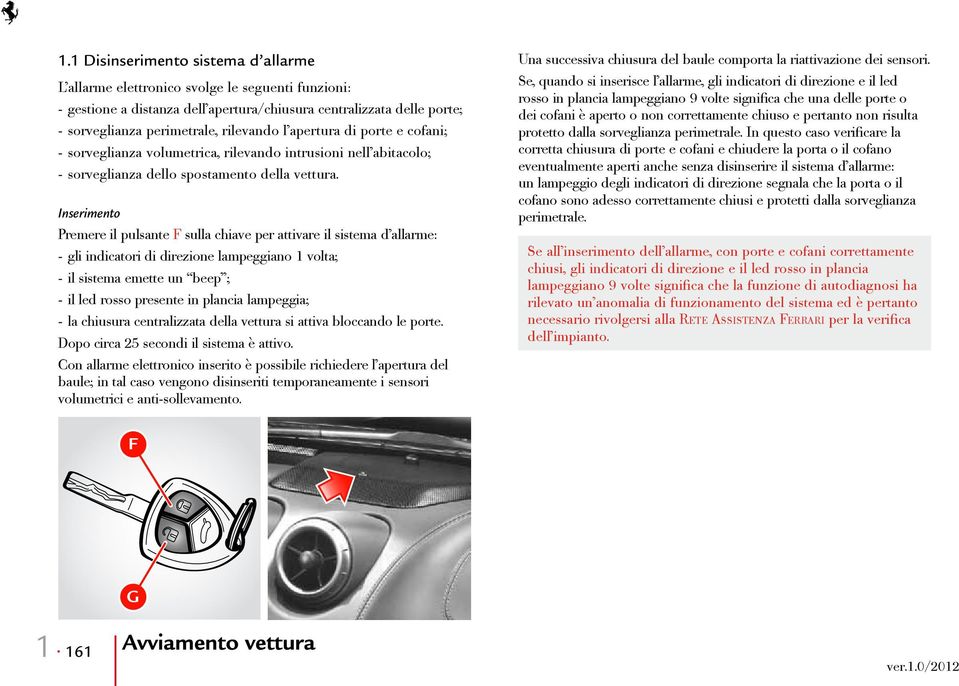 Inserimento Premere il pulsante F sulla chiave per attivare il sistema d allarme: - gli indicatori di direzione lampeggiano 1 volta; - il sistema emette un beep ; - il led rosso presente in plancia