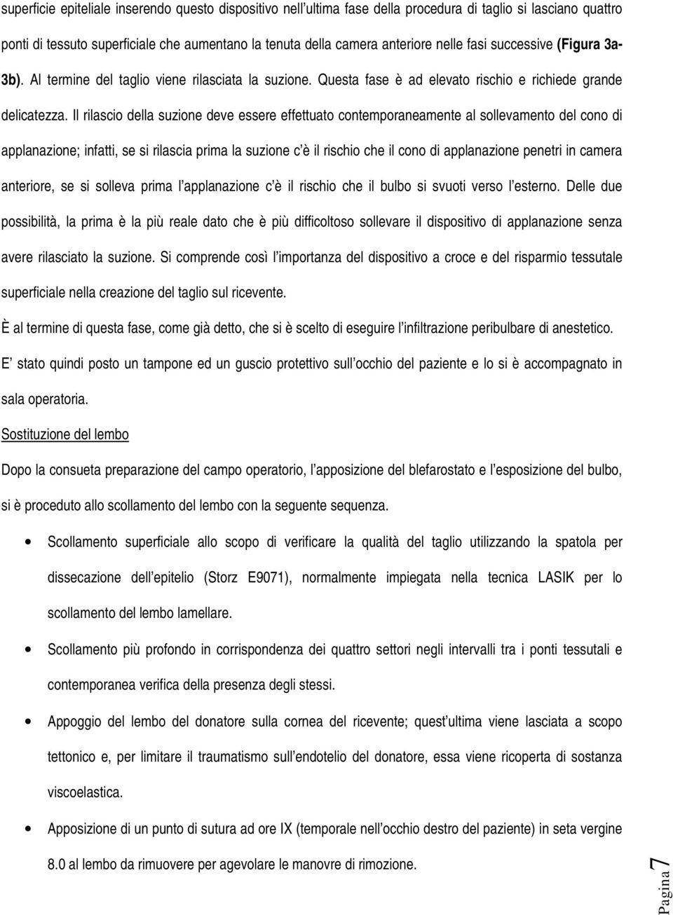 Il rilascio della suzione deve essere effettuato contemporaneamente al sollevamento del cono di applanazione; infatti, se si rilascia prima la suzione c è il rischio che il cono di applanazione