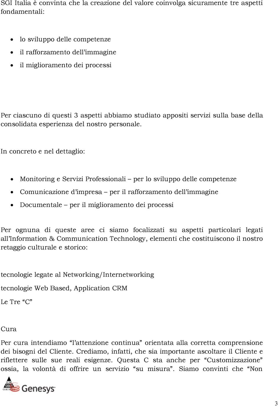 In concreto e nel dettaglio: Monitoring e Servizi Professionali per lo sviluppo delle competenze Comunicazione d impresa per il rafforzamento dell immagine Documentale per il miglioramento dei