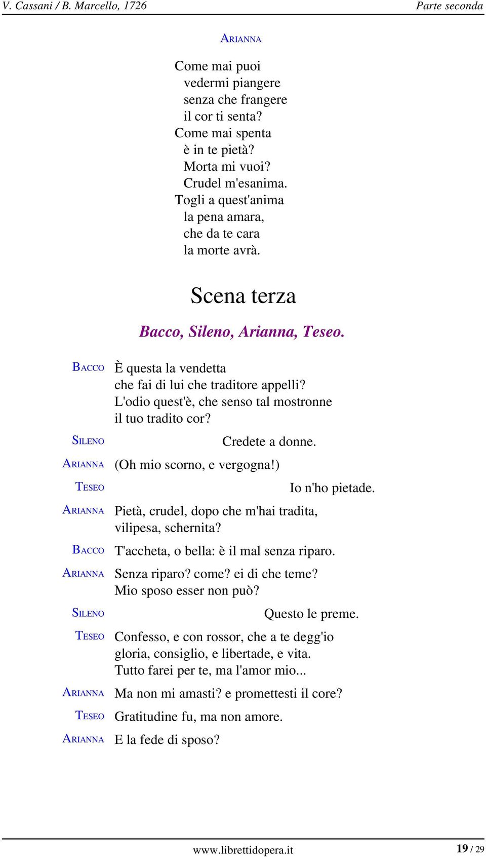 L'odio quest'è, che senso tal mostronne il tuo tradito cor? Credete a donne. (Oh mio scorno, e vergogna!) Pietà, crudel, dopo che m'hai tradita, vilipesa, schernita? Io n'ho pietade.