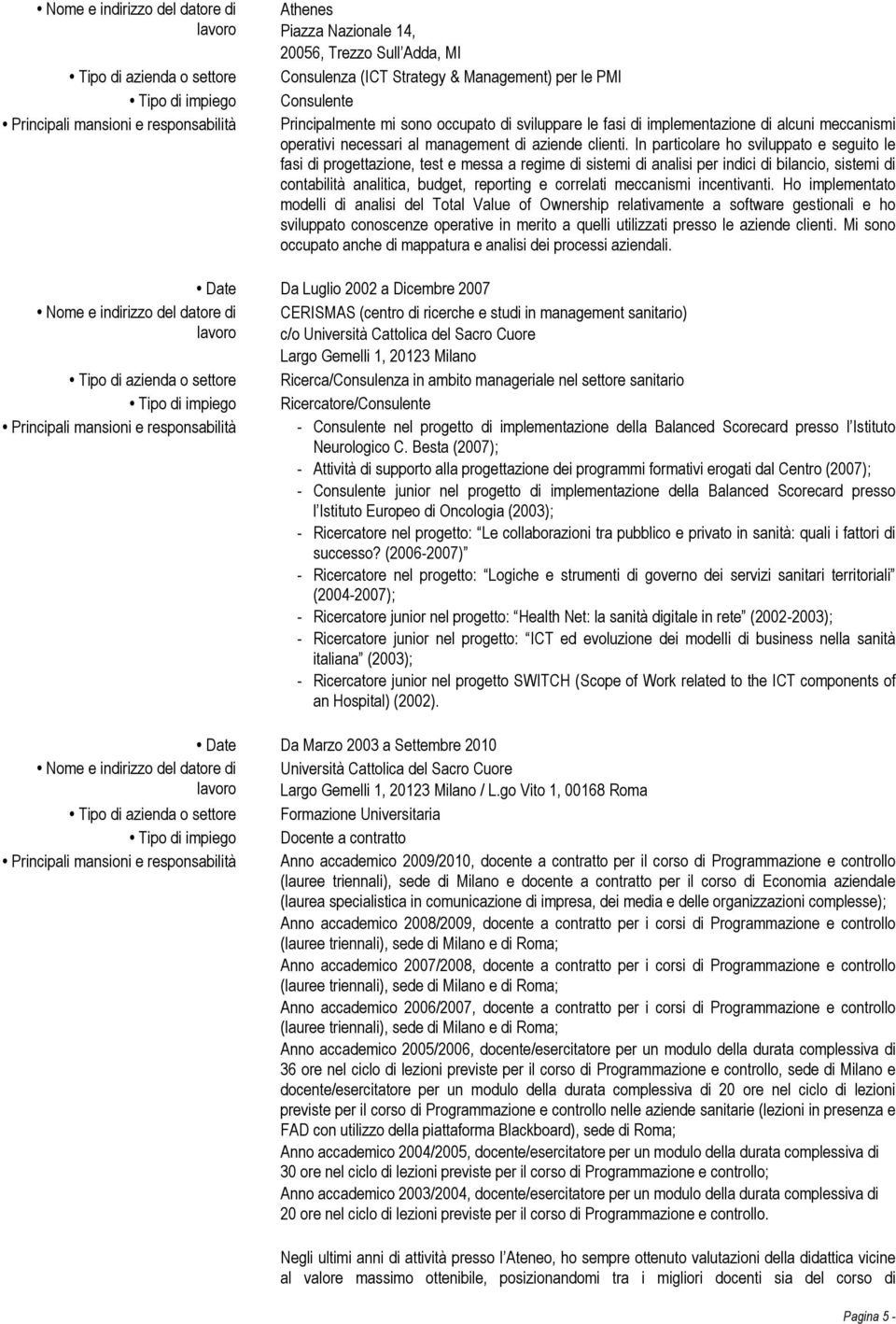 In particolare ho sviluppato e seguito le fasi di progettazione, test e messa a regime di sistemi di analisi per indici di bilancio, sistemi di contabilità analitica, budget, reporting e correlati