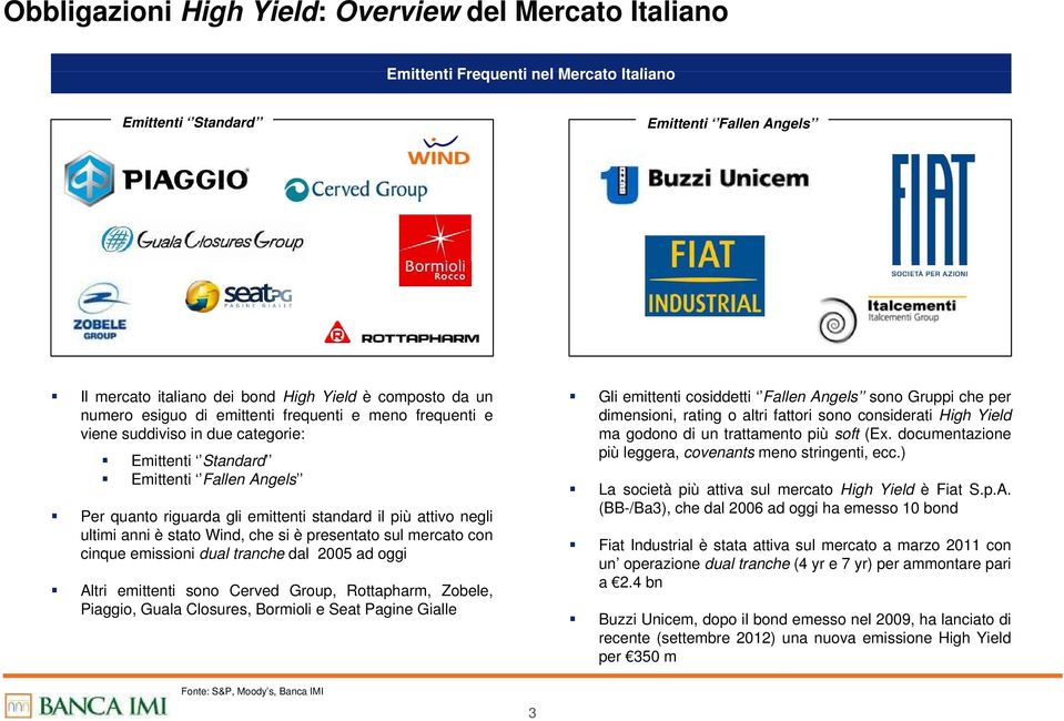 ultimi anni è stato Wind, che si è presentato sul mercato con cinque emissioni dual tranche dal 005 ad oggi Altri emittenti sono Cerved Group, Rottapharm, Zobele, Piaggio, Guala Closures, Bormioli e