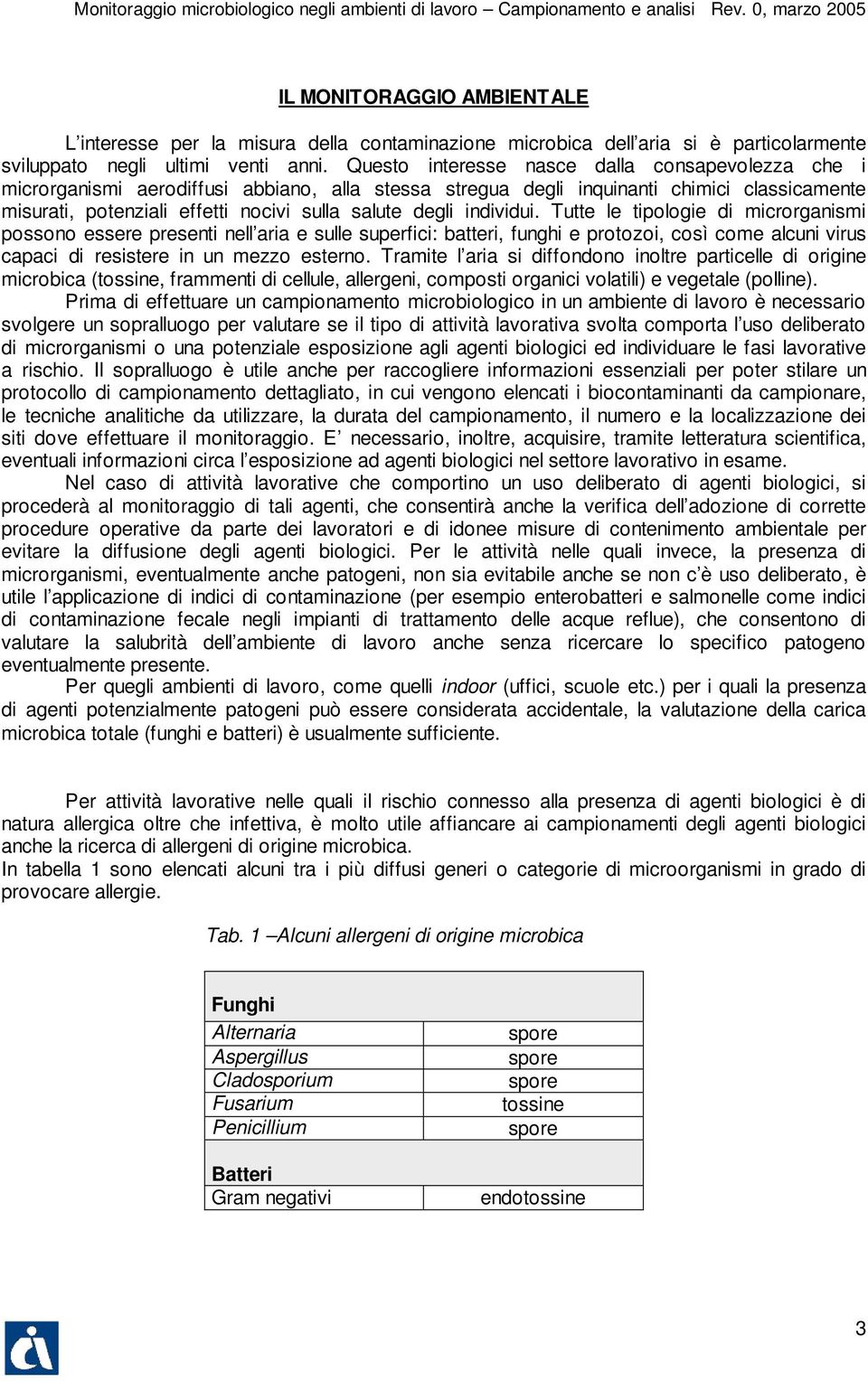 individui. Tutte le tipologie di microrganismi possono essere presenti nell aria e sulle superfici: batteri, funghi e protozoi, così come alcuni virus capaci di resistere in un mezzo esterno.