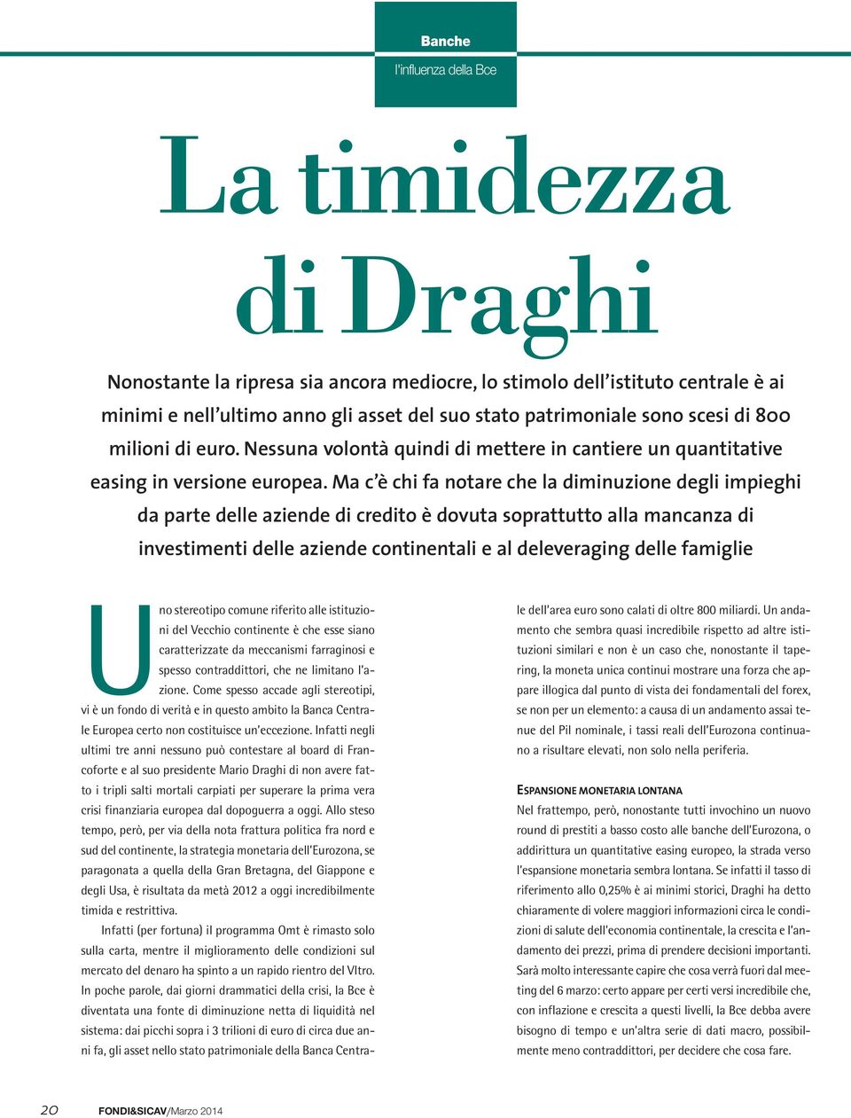 Ma c è chi fa notare che la diminuzione degli impieghi da parte delle aziende di credito è dovuta soprattutto alla mancanza di investimenti delle aziende continentali e al deleveraging delle famiglie