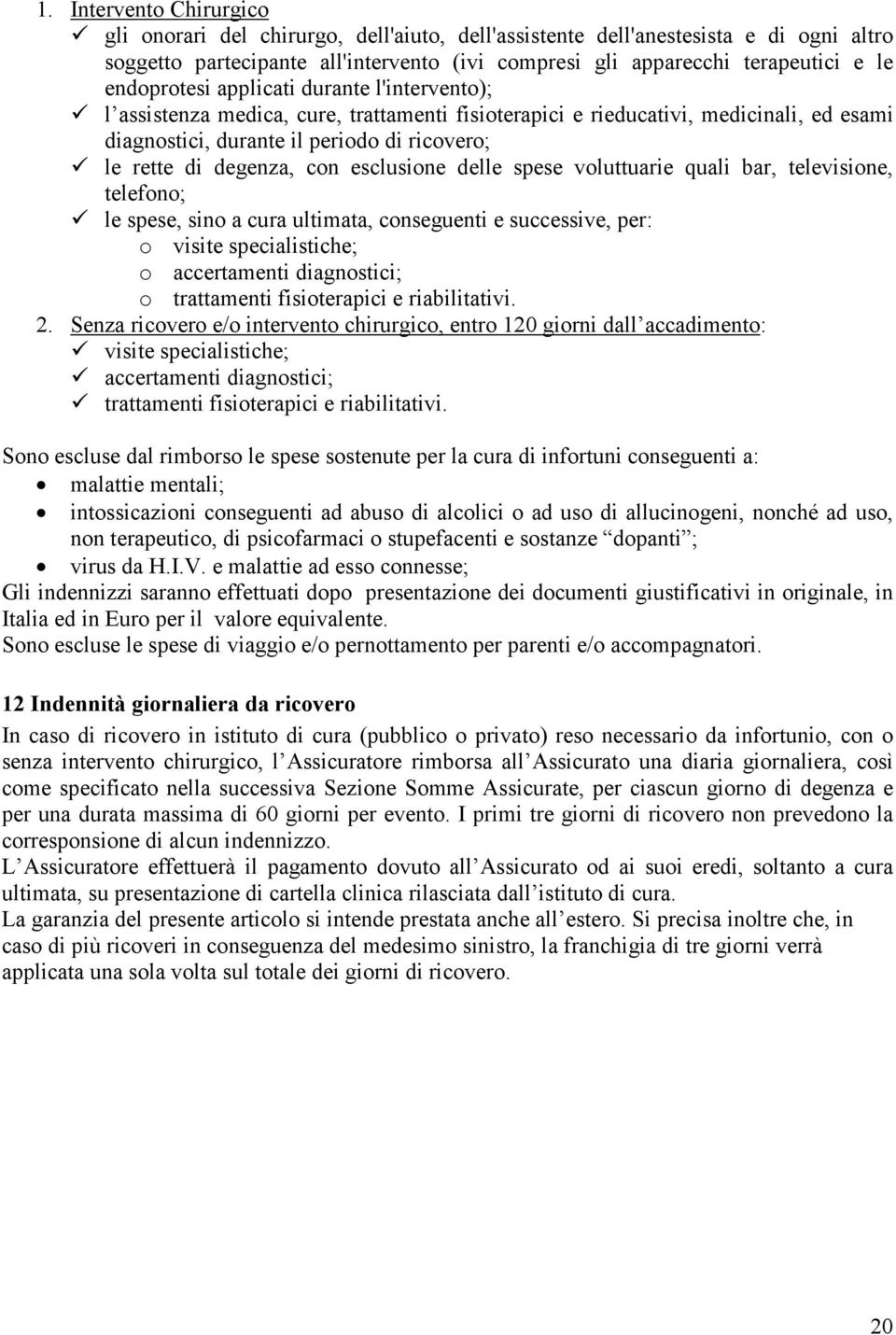 con esclusione delle spese voluttuarie quali bar, televisione, telefono; le spese, sino a cura ultimata, conseguenti e successive, per: o visite specialistiche; o accertamenti diagnostici; o