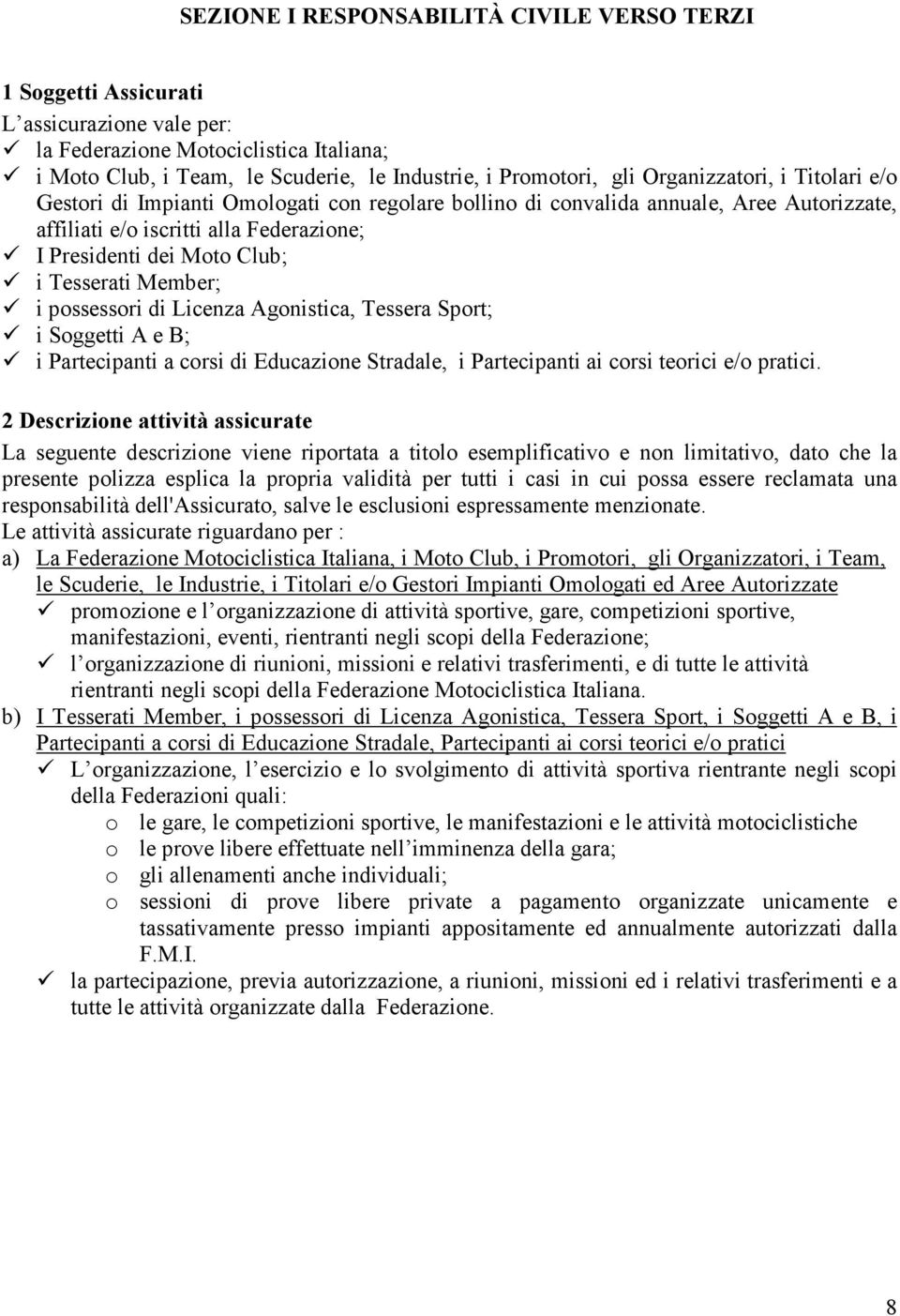 Tesserati Member; i possessori di Licenza Agonistica, Tessera Sport; i Soggetti A e B; i Partecipanti a corsi di Educazione Stradale, i Partecipanti ai corsi teorici e/o pratici.