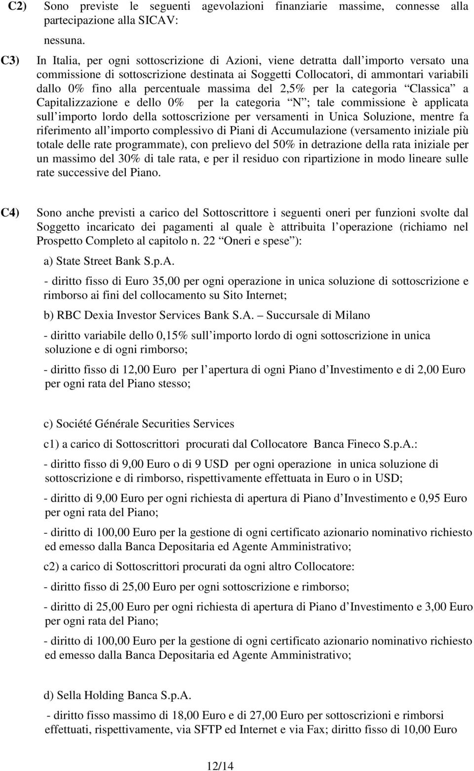 percentuale massima del 2,5% per la categoria Classica a Capitalizzazione e dello 0% per la categoria N ; tale commissione è applicata sull importo lordo della sottoscrizione per versamenti in Unica