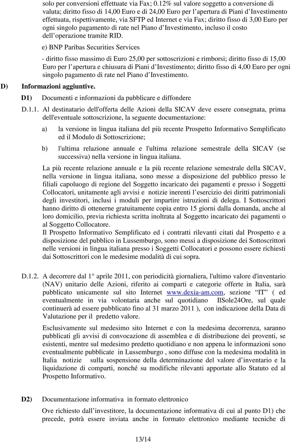 diritto fisso di 3,00 Euro per ogni singolo pagamento di rate nel Piano d Investimento, incluso il costo dell operazione tramite RID.