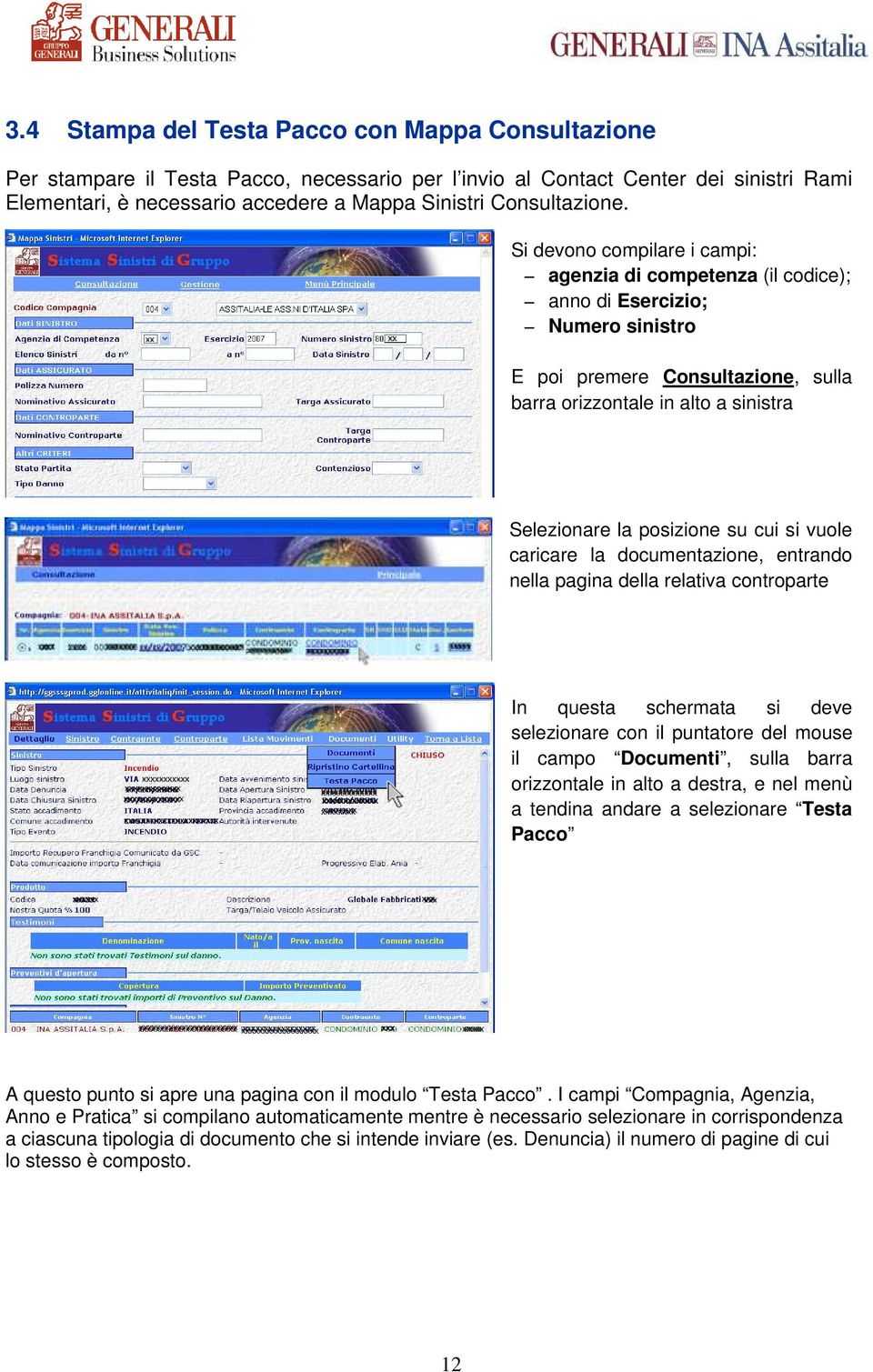 Si devono compilare i campi: agenzia di competenza (il codice); anno di Esercizio; Numero sinistro E poi premere Consultazione, sulla barra orizzontale in alto a sinistra Selezionare la posizione su