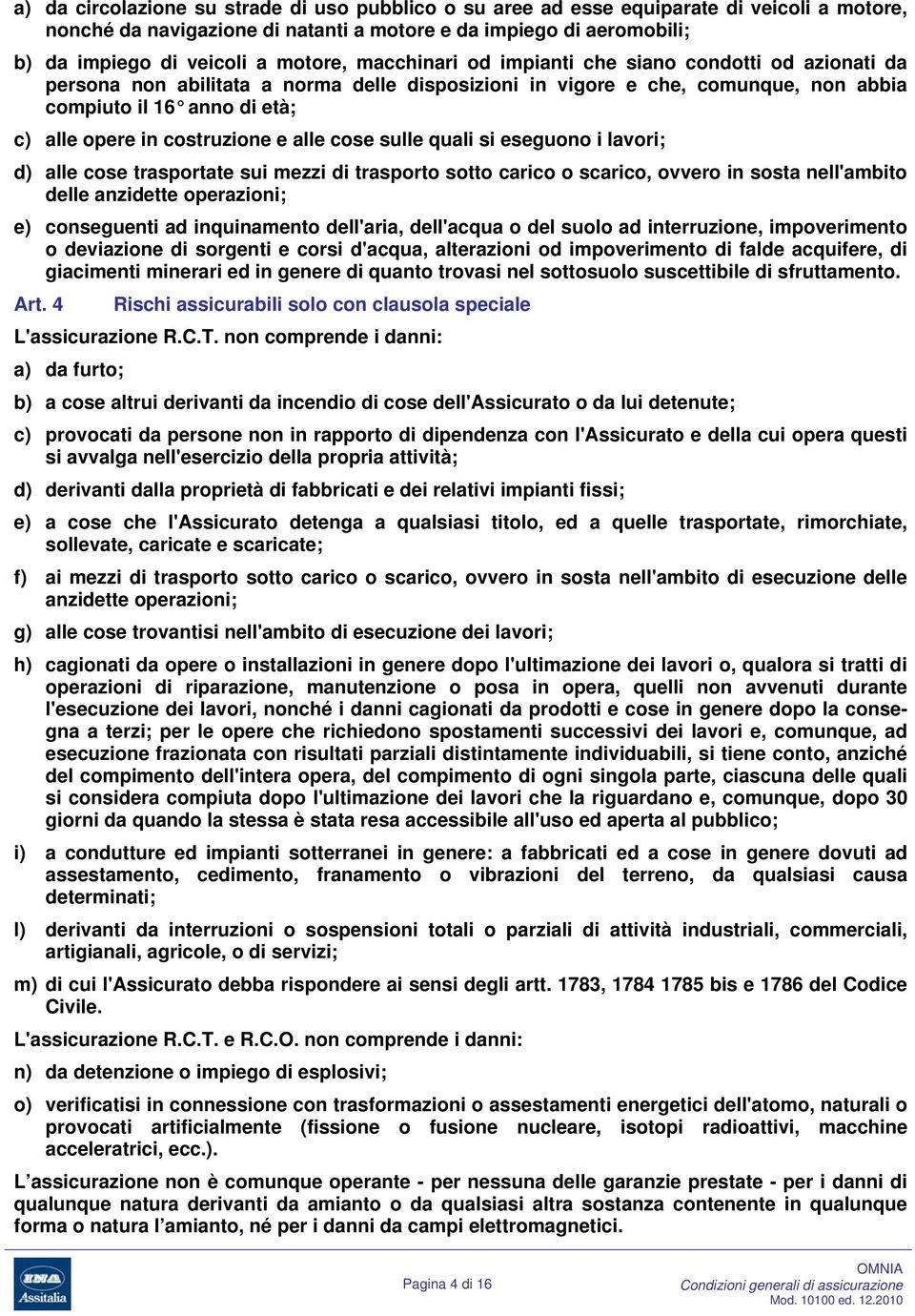 e alle cose sulle quali si eseguono i lavori; d) alle cose trasportate sui mezzi di trasporto sotto carico o scarico, ovvero in sosta nell'ambito delle anzidette operazioni; e) conseguenti ad