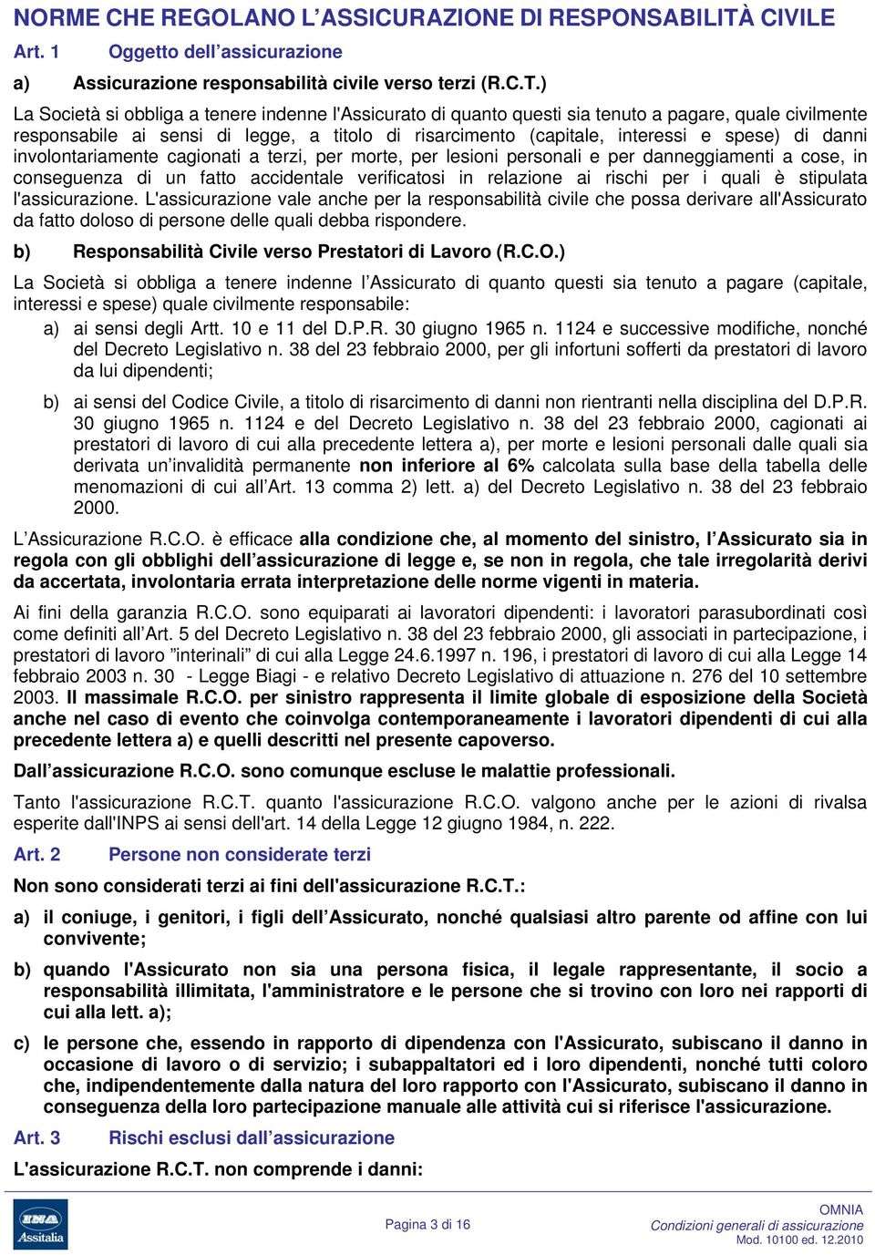 ) La Società si obbliga a tenere indenne l'assicurato di quanto questi sia tenuto a pagare, quale civilmente responsabile ai sensi di legge, a titolo di risarcimento (capitale, interessi e spese) di