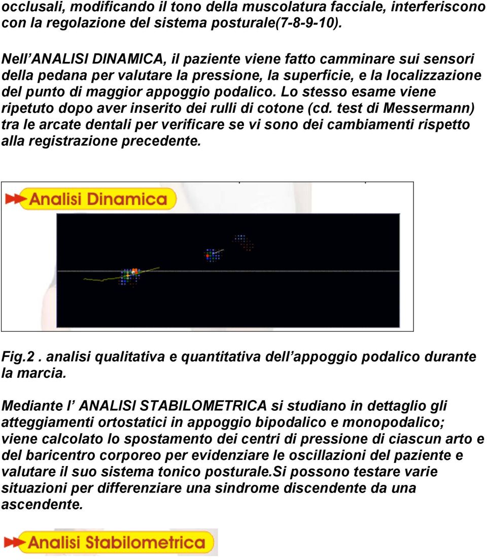 Lo stesso esame viene ripetuto dopo aver inserito dei rulli di cotone (cd. test di Messermann) tra le arcate dentali per verificare se vi sono dei cambiamenti rispetto alla registrazione precedente.