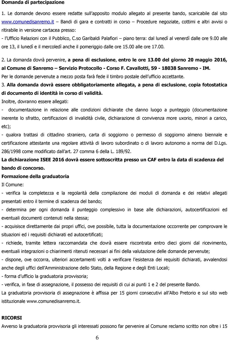 so Garibaldi Palafiori piano terra: dal lunedì al venerdì dalle ore 9.00 alle ore 13, il lunedì e il mercoledì anche il pomeriggio dalle ore 15.00 alle ore 17.00. 2.