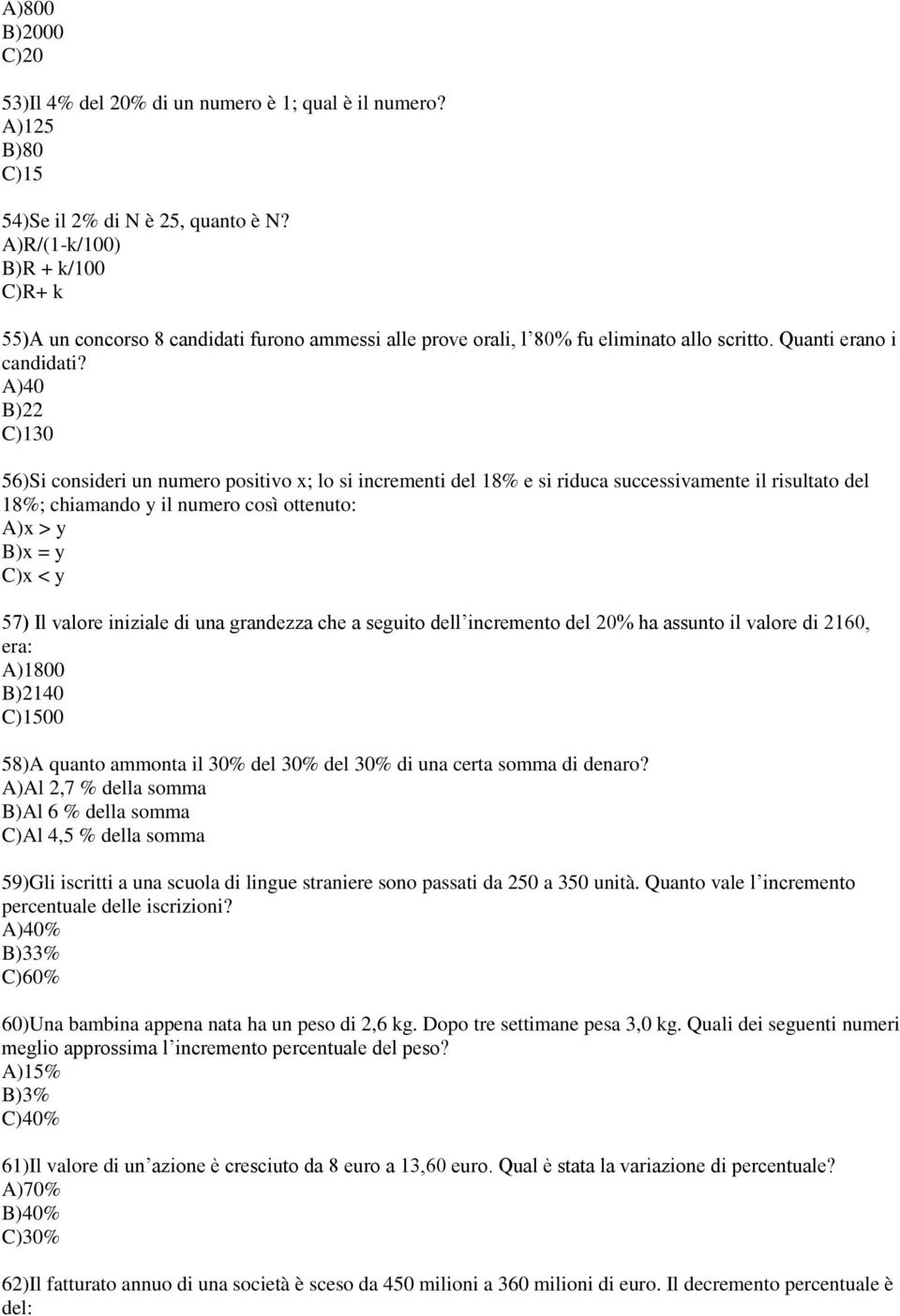 A)40 B)22 C)130 56)Si consideri un numero positivo x; lo si incrementi del 18% e si riduca successivamente il risultato del 18%; chiamando y il numero così ottenuto: A)x > y B)x = y C)x < y 57) Il