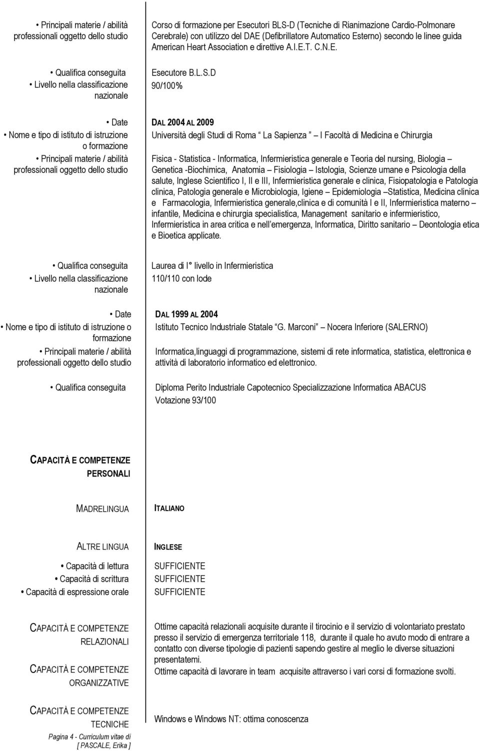 D 90/100% Date DAL 2004 AL 2009 Università degli Studi di Roma La Sapienza I Facoltà di Medicina e Chirurgia Fisica - Statistica - Informatica, Infermieristica generale e Teoria del nursing, Biologia