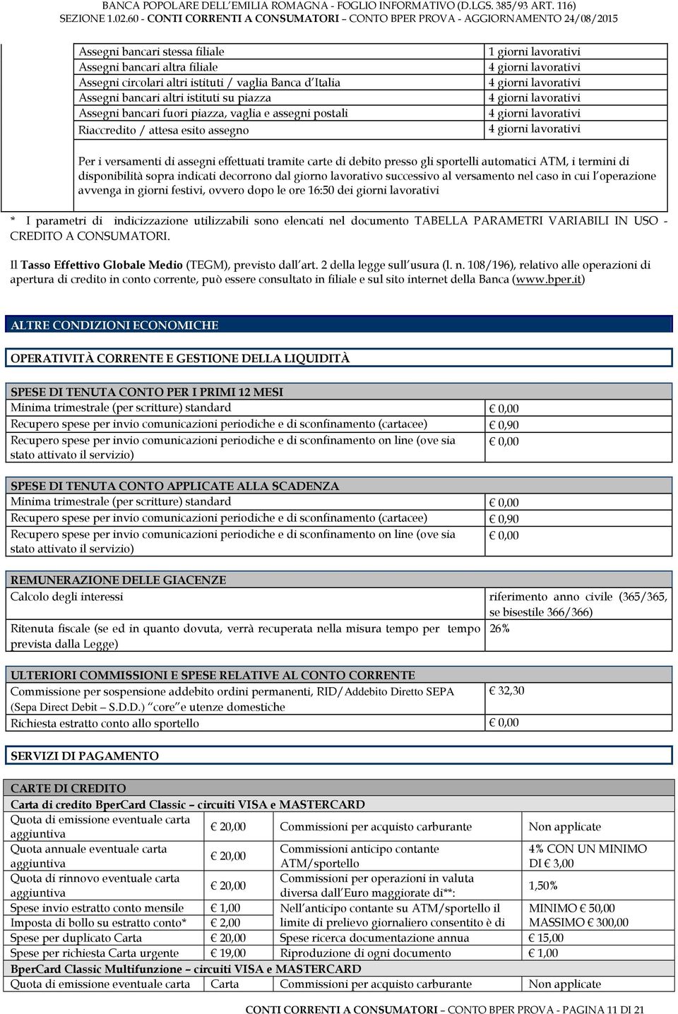 effettuati tramite carte di debito presso gli sportelli automatici ATM, i termini di disponibilità sopra indicati decorrono dal giorno lavorativo successivo al versamento nel caso in cui l operazione