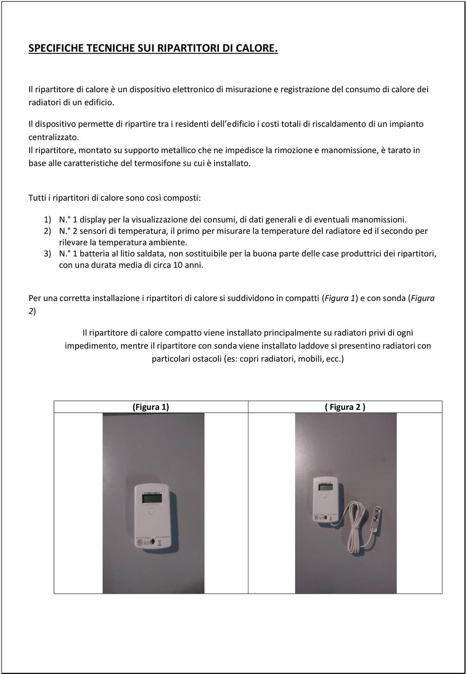 Il ripartitore, montato su supporto metallico che ne impedisce la rimozione e manomissione, è tarato in base alle caratteristiche del termosifone su cui è installato.