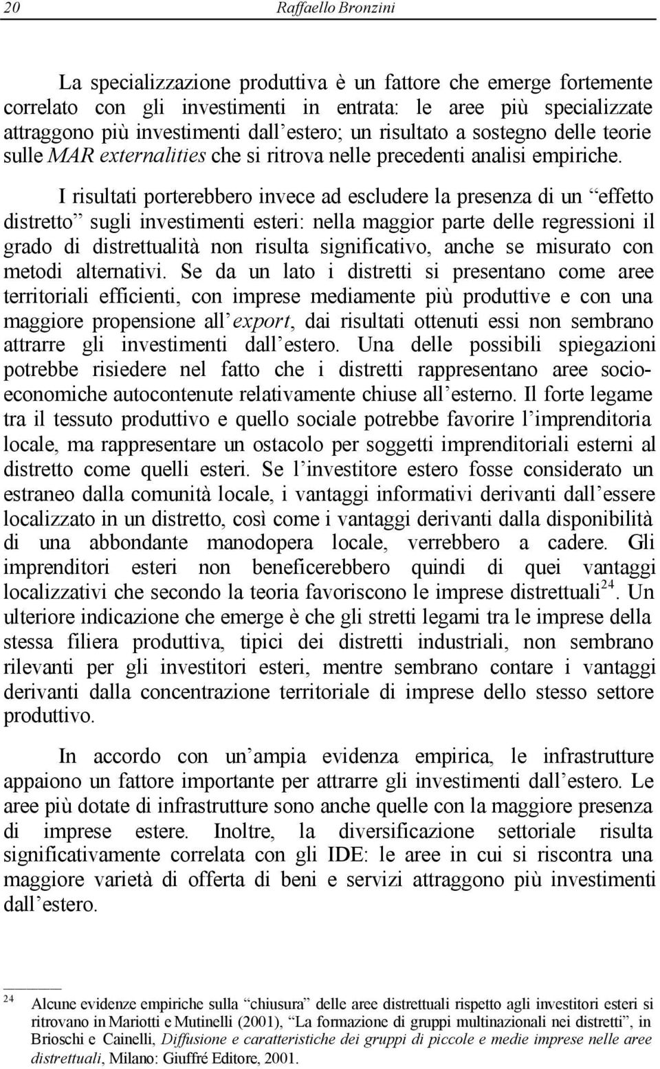 I risultati porterebbero invece ad escludere la presenza di un effetto distretto sugli investimenti esteri: nella maggior parte delle regressioni il grado di distrettualità non risulta significativo,