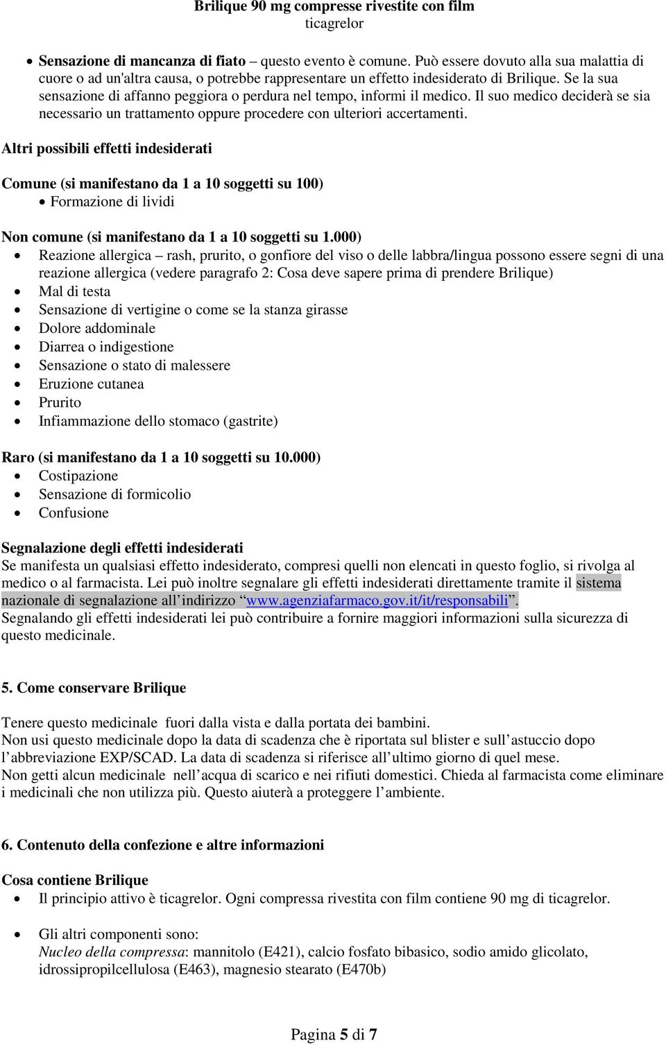 Altri possibili effetti indesiderati Comune (si manifestano da 1 a 10 soggetti su 100) Formazione di lividi Non comune (si manifestano da 1 a 10 soggetti su 1.