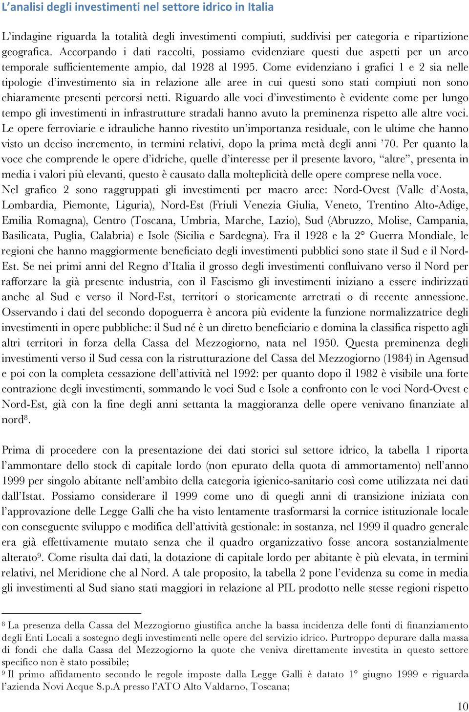 Come evidenziano i grafici 1 e 2 sia nelle tipologie d investimento sia in relazione alle aree in cui questi sono stati compiuti non sono chiaramente presenti percorsi netti.