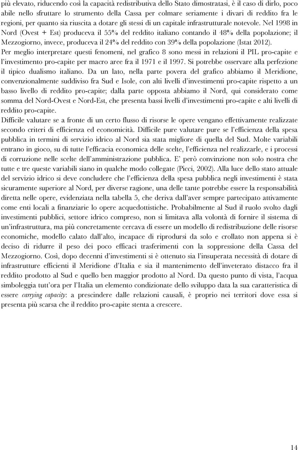 Nel 1998 in Nord (Ovest + Est) produceva il 55% del reddito italiano contando il 48% della popolazione; il Mezzogiorno, invece, produceva il 24% del reddito con 39% della popolazione (Istat 2012).