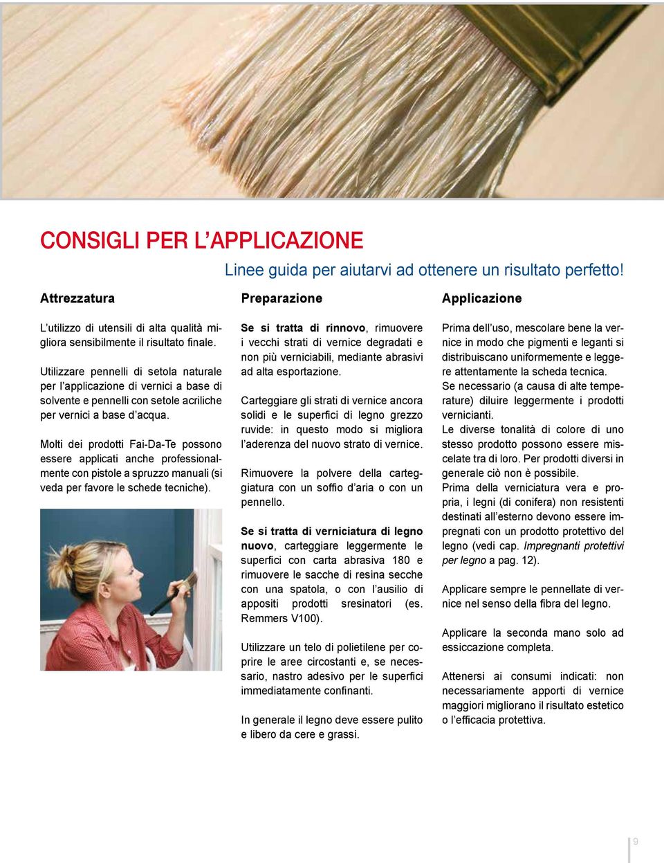 Molti dei prodotti Fai-Da-Te possono essere applicati anche professionalmente con pistole a spruzzo manuali (si veda per favore le schede tecniche).