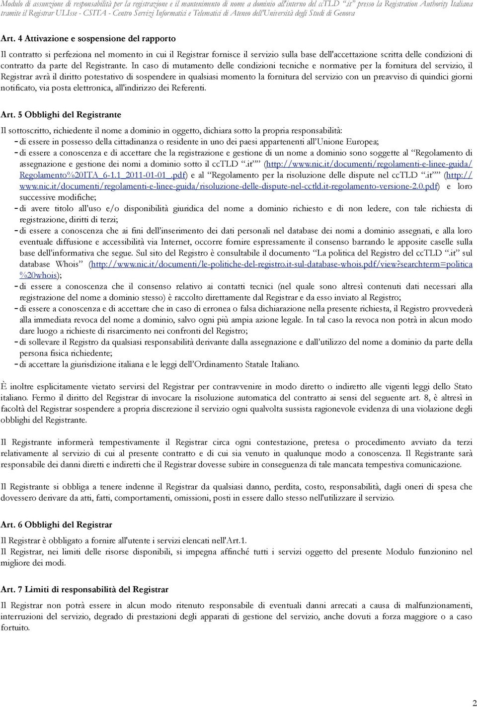 In caso di mutamento delle condizioni tecniche e normative per la fornitura del servizio, il Registrar avrà il diritto potestativo di sospendere in qualsiasi momento la fornitura del servizio con un