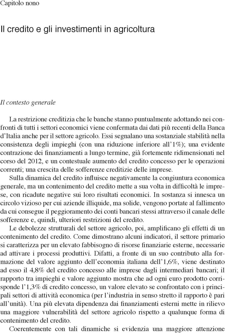 Essi segnalano una sostanziale stabilità nella consistenza degli impieghi (con una riduzione inferiore all 1%); una evidente contrazione dei finanziamenti a lungo termine, già fortemente