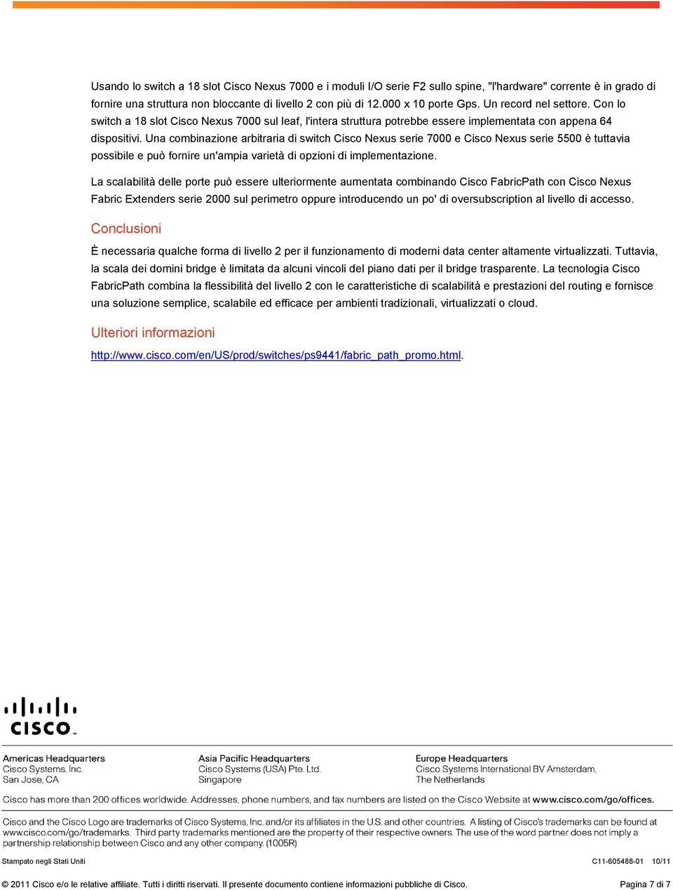 Una combinazione arbitraria di switch Cisco Nexus serie 7000 e Cisco Nexus serie 5500 è tuttavia possibile e può fornire un'ampia varietà di opzioni di implementazione.