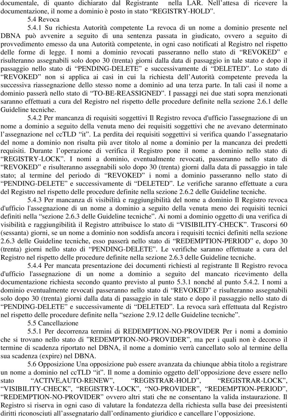 1 Su richiesta Autorità competente La revoca di un nome a dominio presente nel DBNA può avvenire a seguito di una sentenza passata in giudicato, ovvero a seguito di provvedimento emesso da una