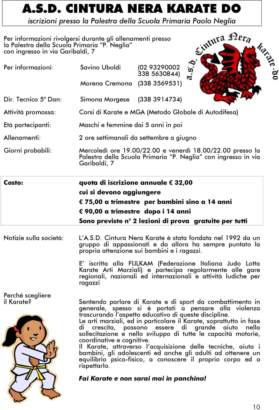 Tecnico 5 Dan: Simona Morgese (338 3914734) Attività promossa: Età partecipanti: Allenamenti: Giorni probabili: Corsi di Karate e MGA (Metodo Globale di Autodifesa) Maschi e femmine dai 5 anni in poi