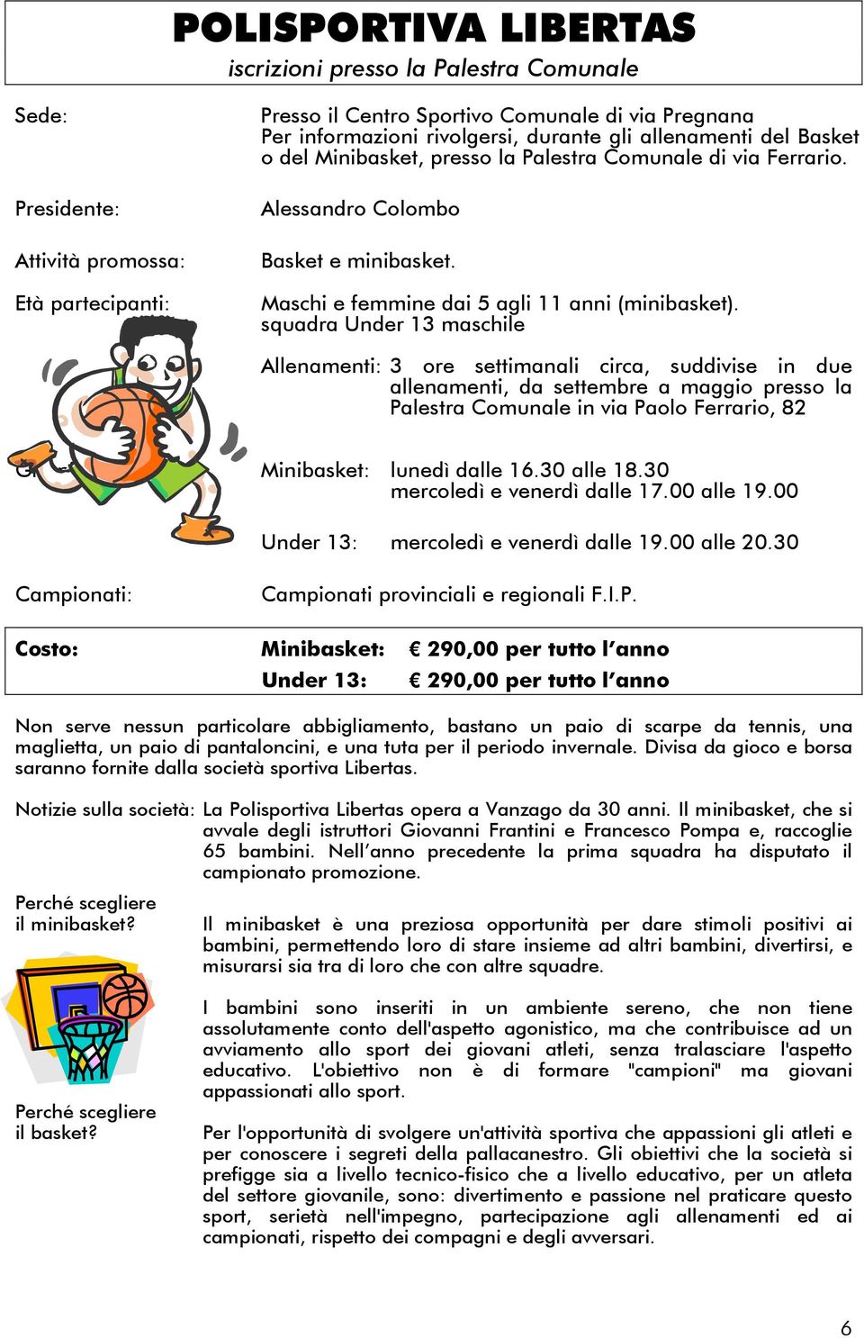 squadra Under 13 maschile Allenamenti: 3 ore settimanali circa, suddivise in due allenamenti, da settembre a maggio presso la Palestra Comunale in via Paolo Ferrario, 82 Giorni probabili: Minibasket: