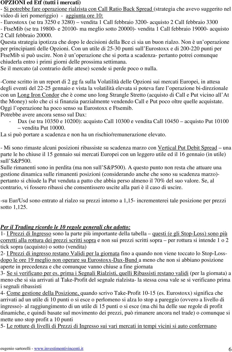 Questa strategia ipotizza che dopo le decisioni della Bce ci sia un buon rialzo. Non è un operazione per principianti delle Opzioni.