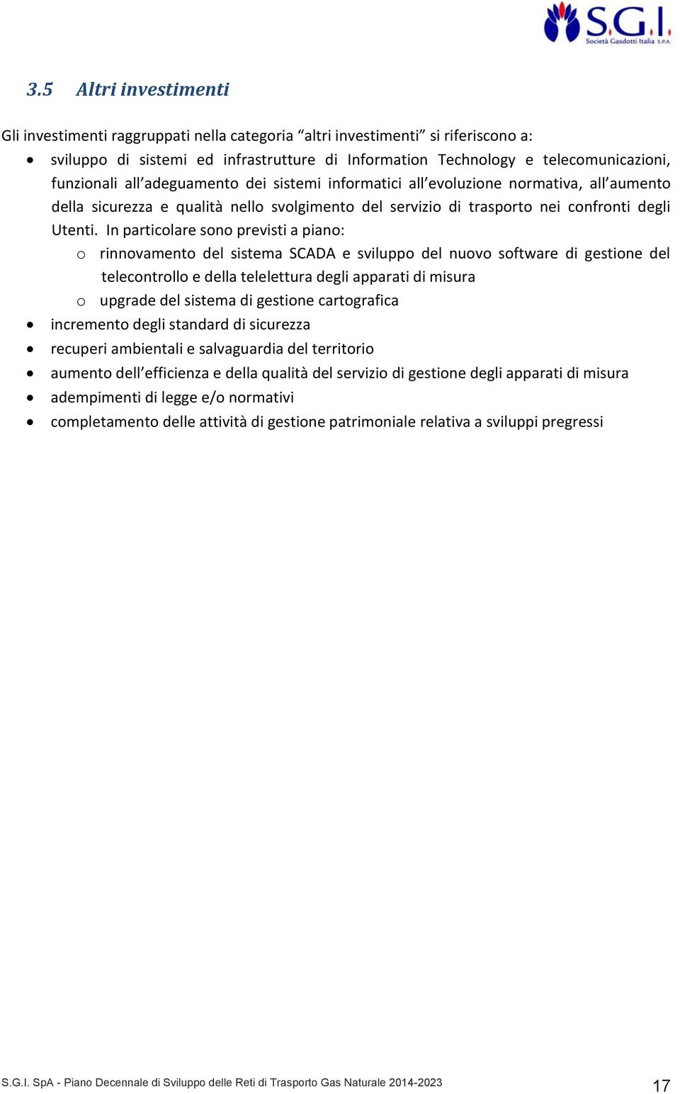 In particolare sono previsti a piano: o rinnovamento del sistema SCADA e sviluppo del nuovo software di gestione del telecontrollo e della telelettura degli apparati di misura o upgrade del sistema