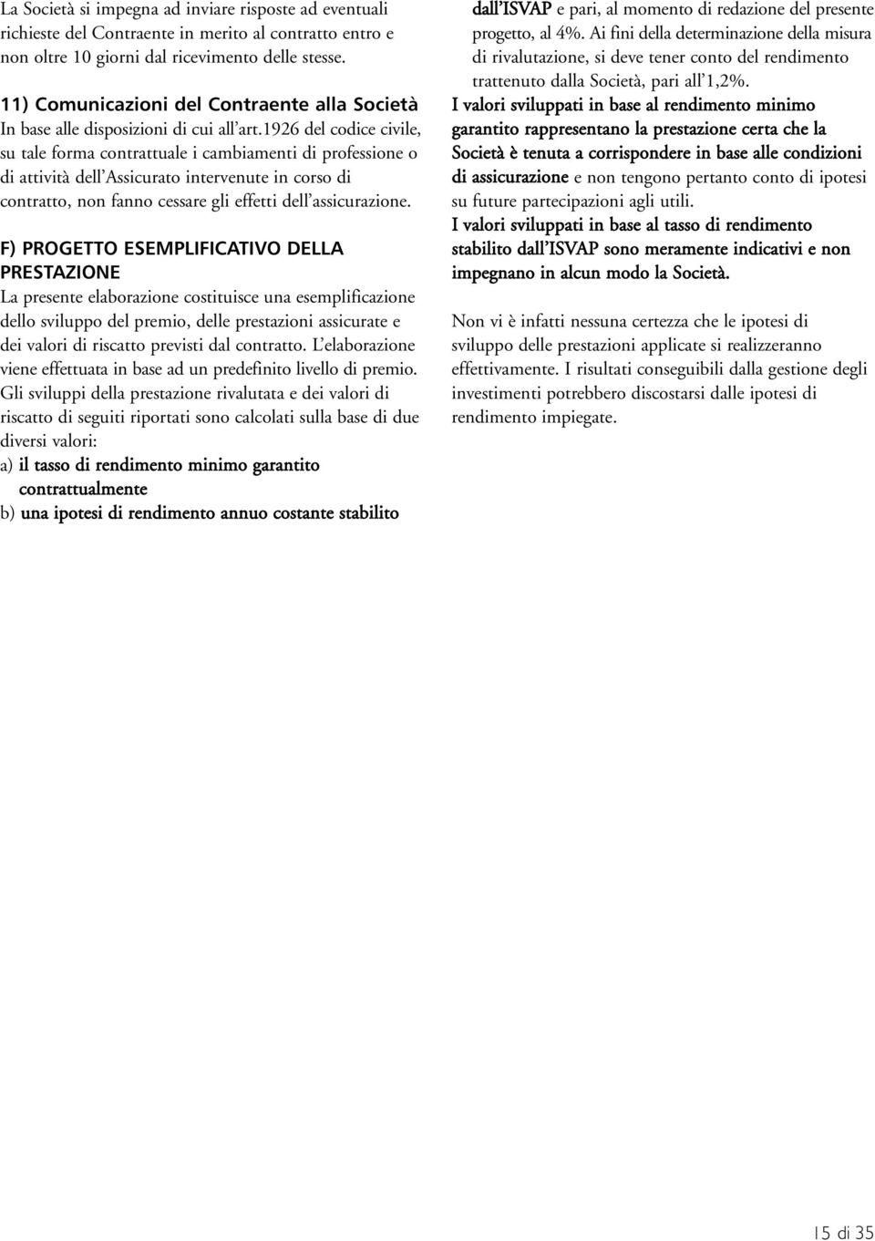 1926 del codice civile, su tale forma contrattuale i cambiamenti di professione o di attività dell Assicurato intervenute in corso di contratto, non fanno cessare gli effetti dell assicurazione.