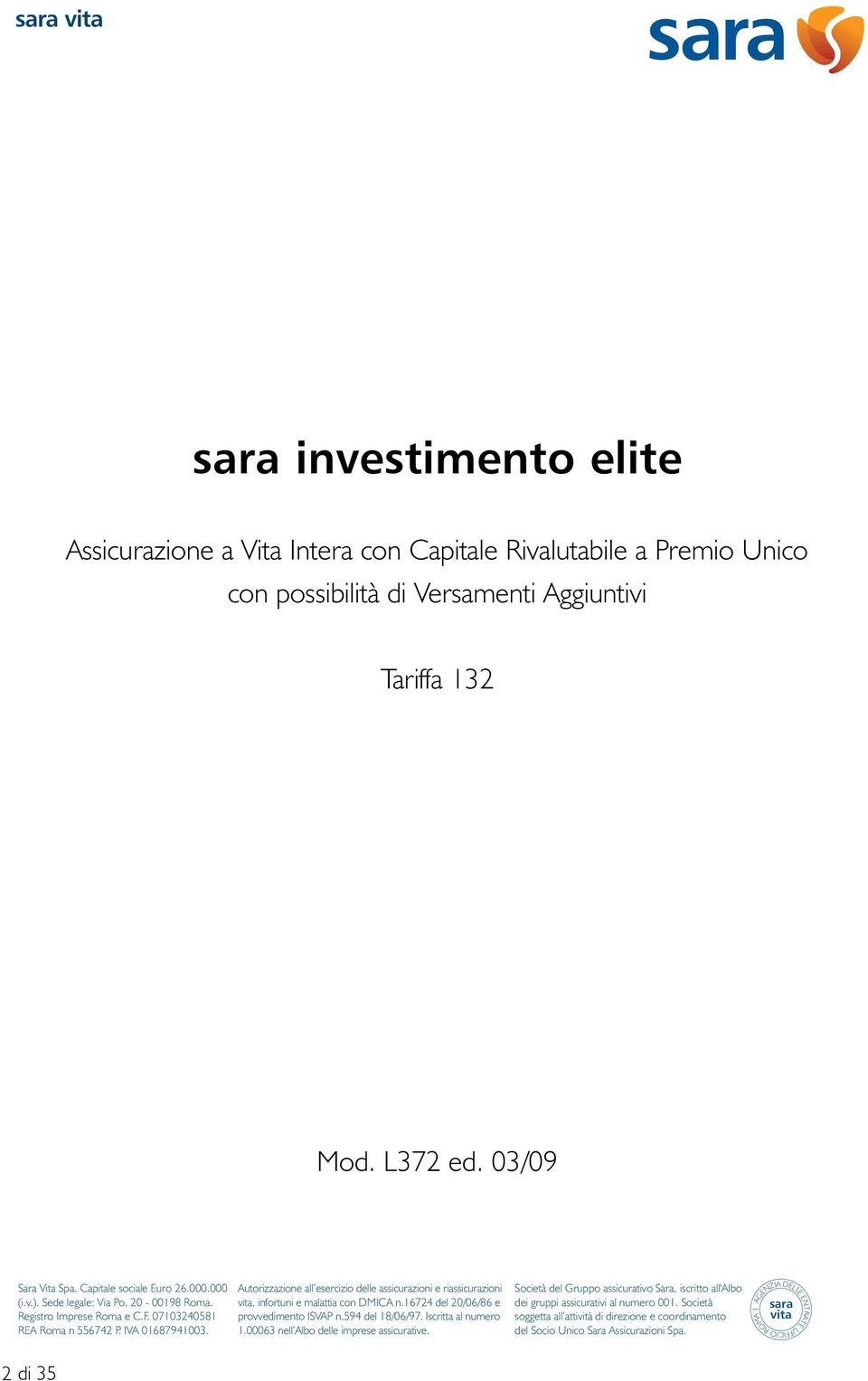 Autorizzazione all esercizio delle assicurazioni e riassicurazioni vita, infortuni e malattia con DMICA n.16724 del 20/06/86 e provvedimento ISVAP n.594 del 18/06/97. Iscritta al numero 1.