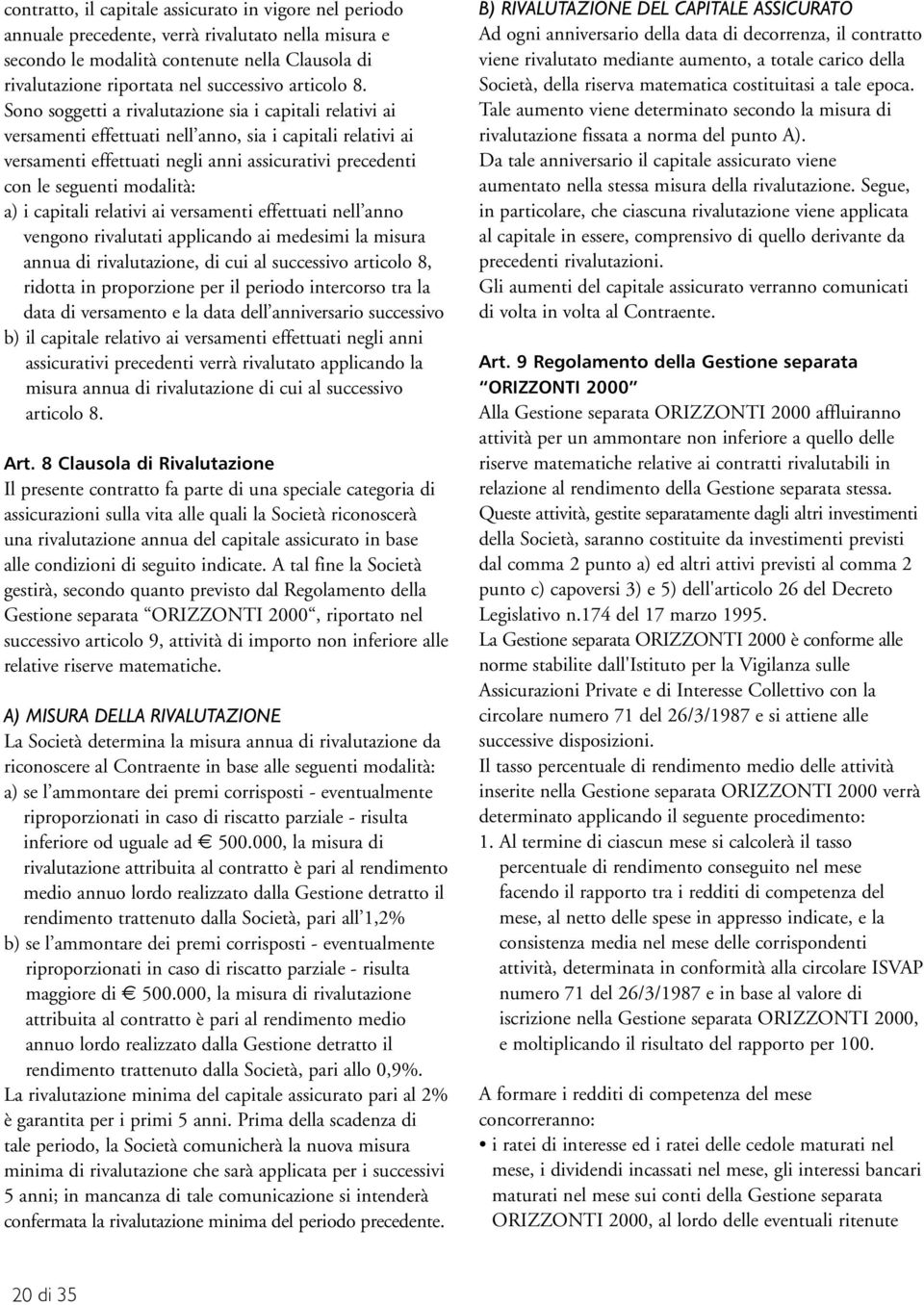 Sono soggetti a rivalutazione sia i capitali relativi ai versamenti effettuati nell anno, sia i capitali relativi ai versamenti effettuati negli anni assicurativi precedenti con le seguenti modalità: