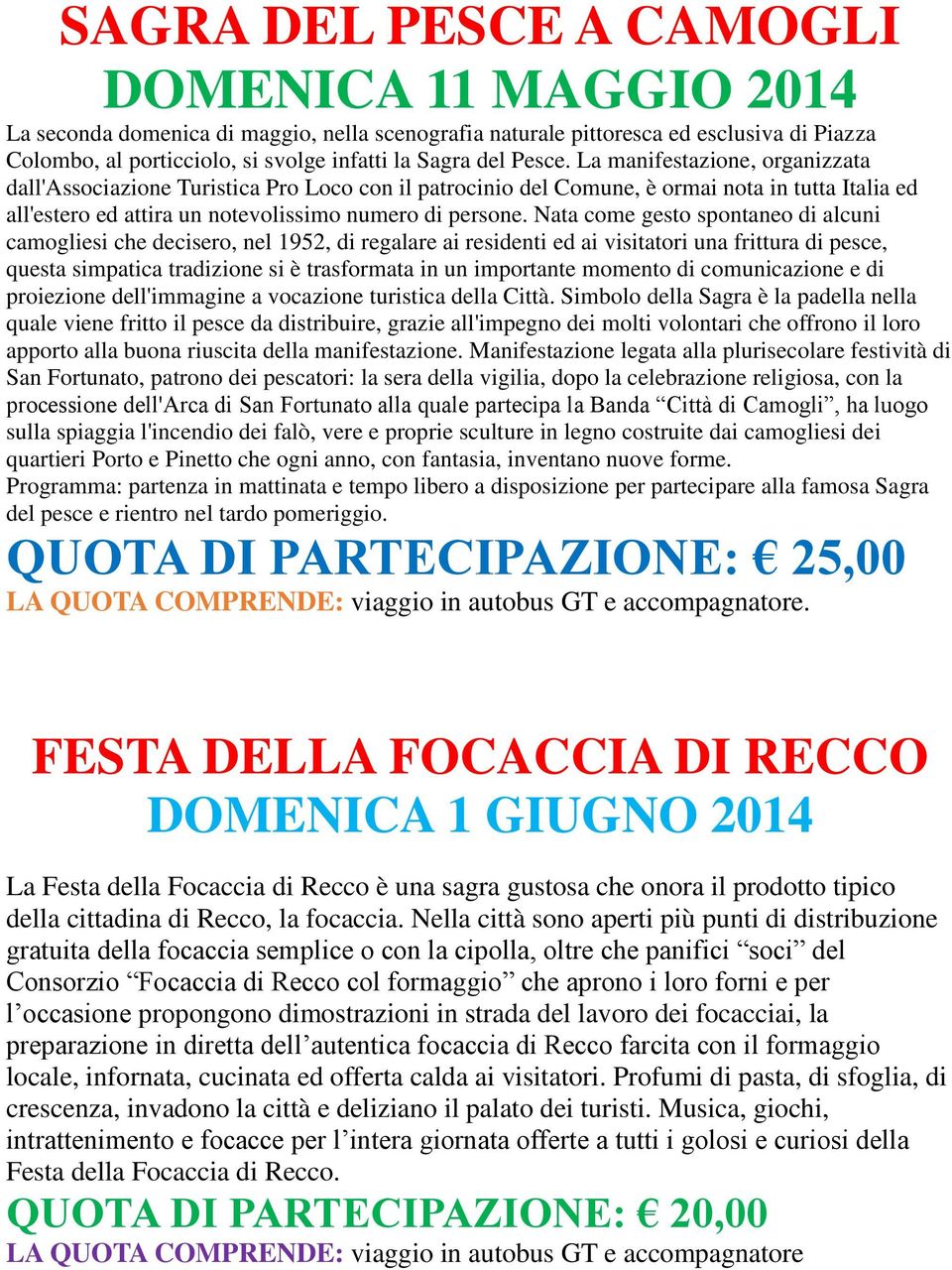 Nata come gesto spontaneo di alcuni camogliesi che decisero, nel 1952, di regalare ai residenti ed ai visitatori una frittura di pesce, questa simpatica tradizione si è trasformata in un importante