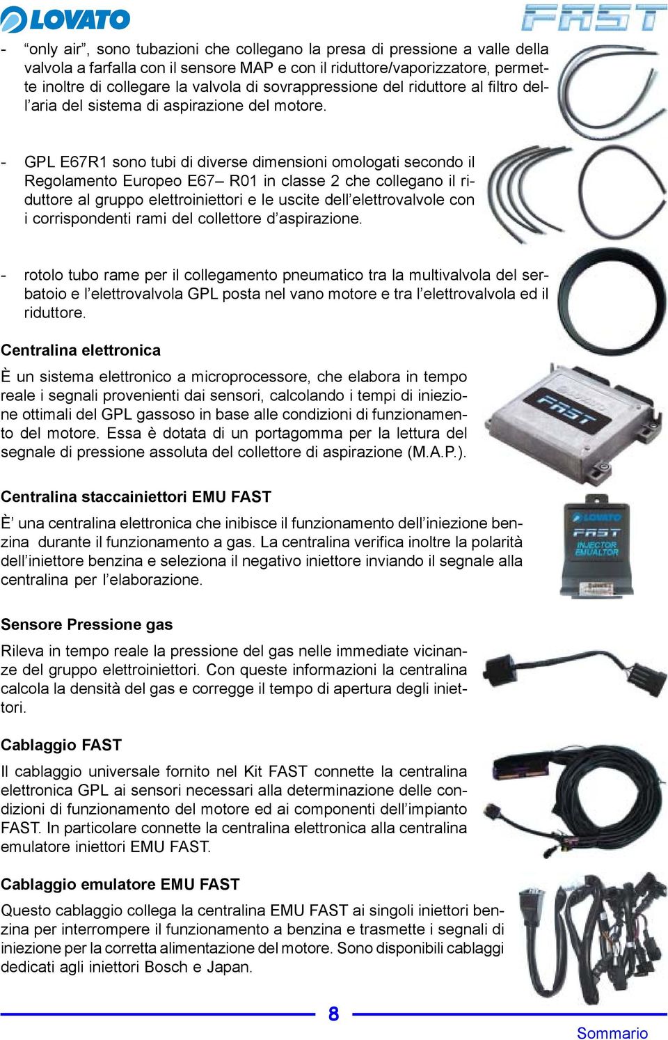 - GPL E67R1 sono tubi di diverse dimensioni omologati secondo il Regolamento Europeo E67 R01 in classe 2 che collegano il riduttore al gruppo elettroiniettori e le uscite dell elettrovalvole con i