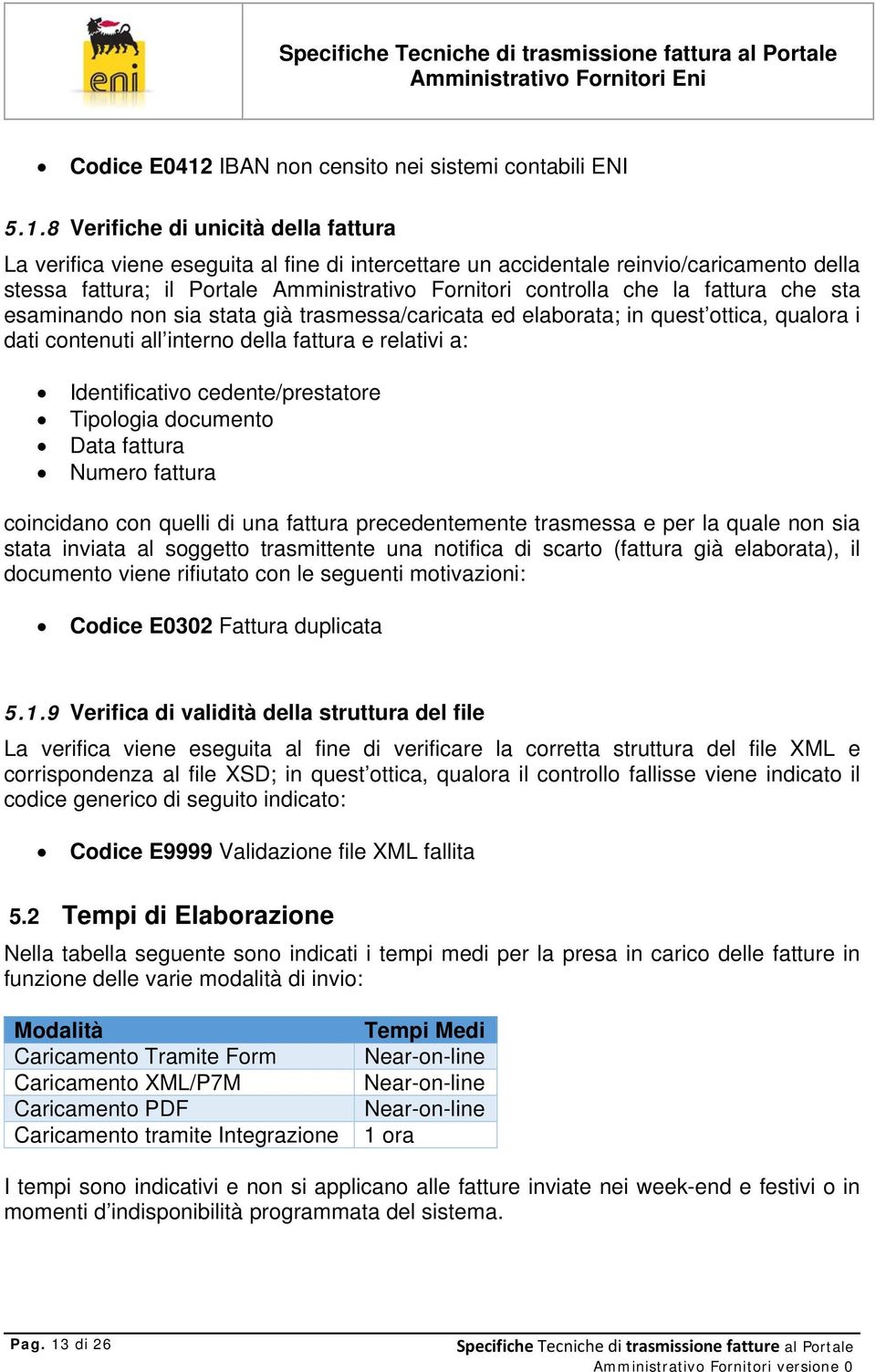 8 Verifiche di unicità della fattura La verifica viene eseguita al fine di intercettare un accidentale reinvio/caricamento della stessa fattura; il Portale Amministrativo Fornitori controlla che la