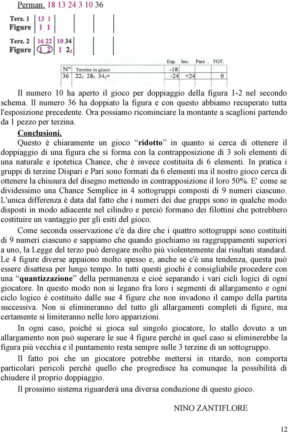 Questo è chiaramente un gioco ridotto in quanto si cerca di ottenere il doppiaggio di una figura che si forma con la contrapposizione di 3 soli elementi di una naturale e ipotetica Chance, che è