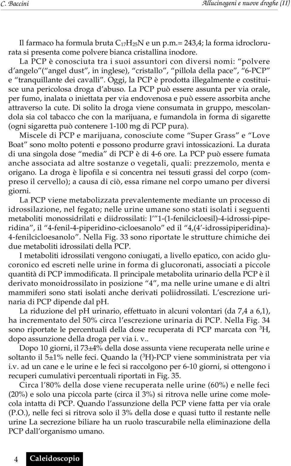 Oggi, la PCP è prodotta illegalmente e costituisce una pericolosa droga d abuso.