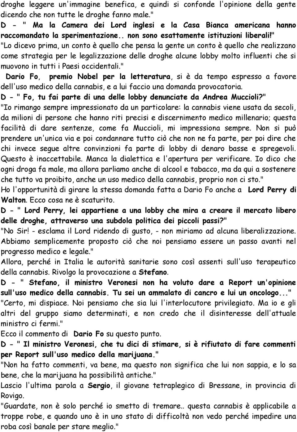 " "Lo dicevo prima, un conto è quello che pensa la gente un conto è quello che realizzano come strategia per le legalizzazione delle droghe alcune lobby molto influenti che si muovono in tutti i