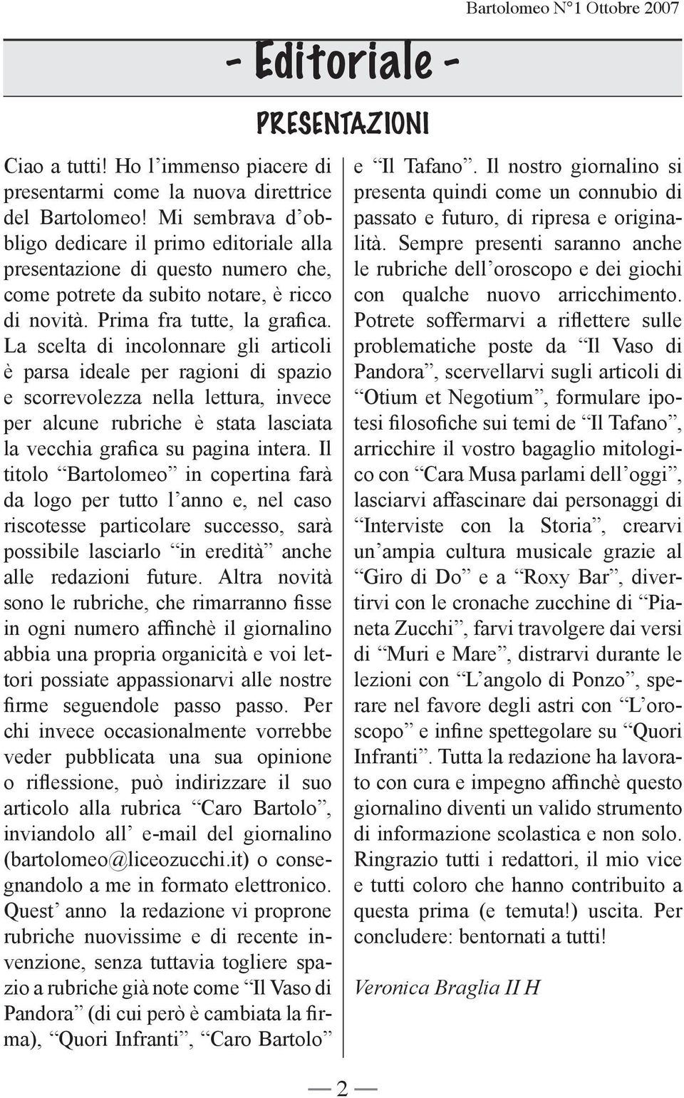 La scelta di incolonnare gli articoli è parsa ideale per ragioni di spazio e scorrevolezza nella lettura, invece per alcune rubriche è stata lasciata la vecchia grafica su pagina intera.