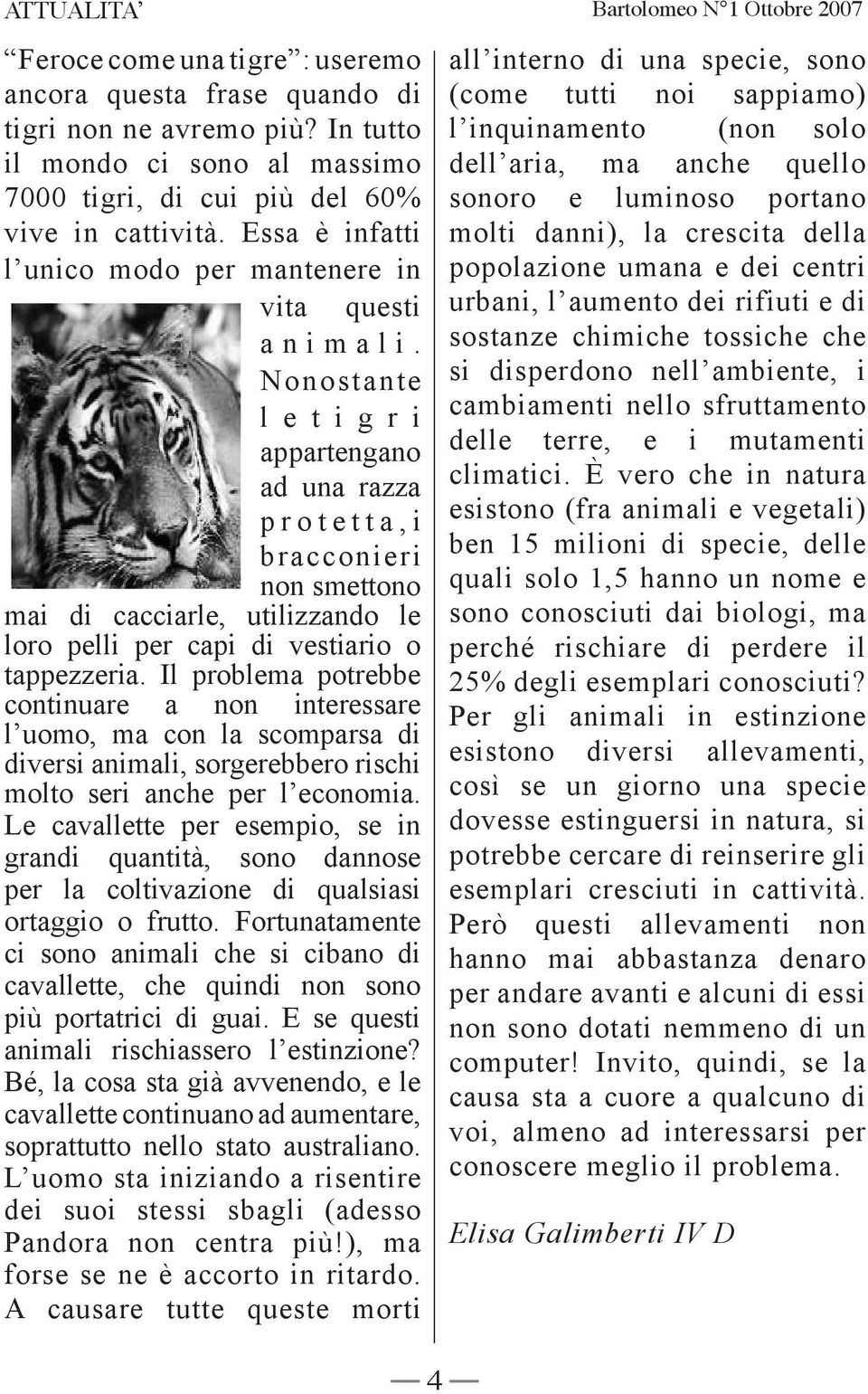 Nonostante l e t i g r i appartengano ad una razza p r o t e t t a, i bracconieri non smettono mai di cacciarle, utilizzando le loro pelli per capi di vestiario o tappezzeria.