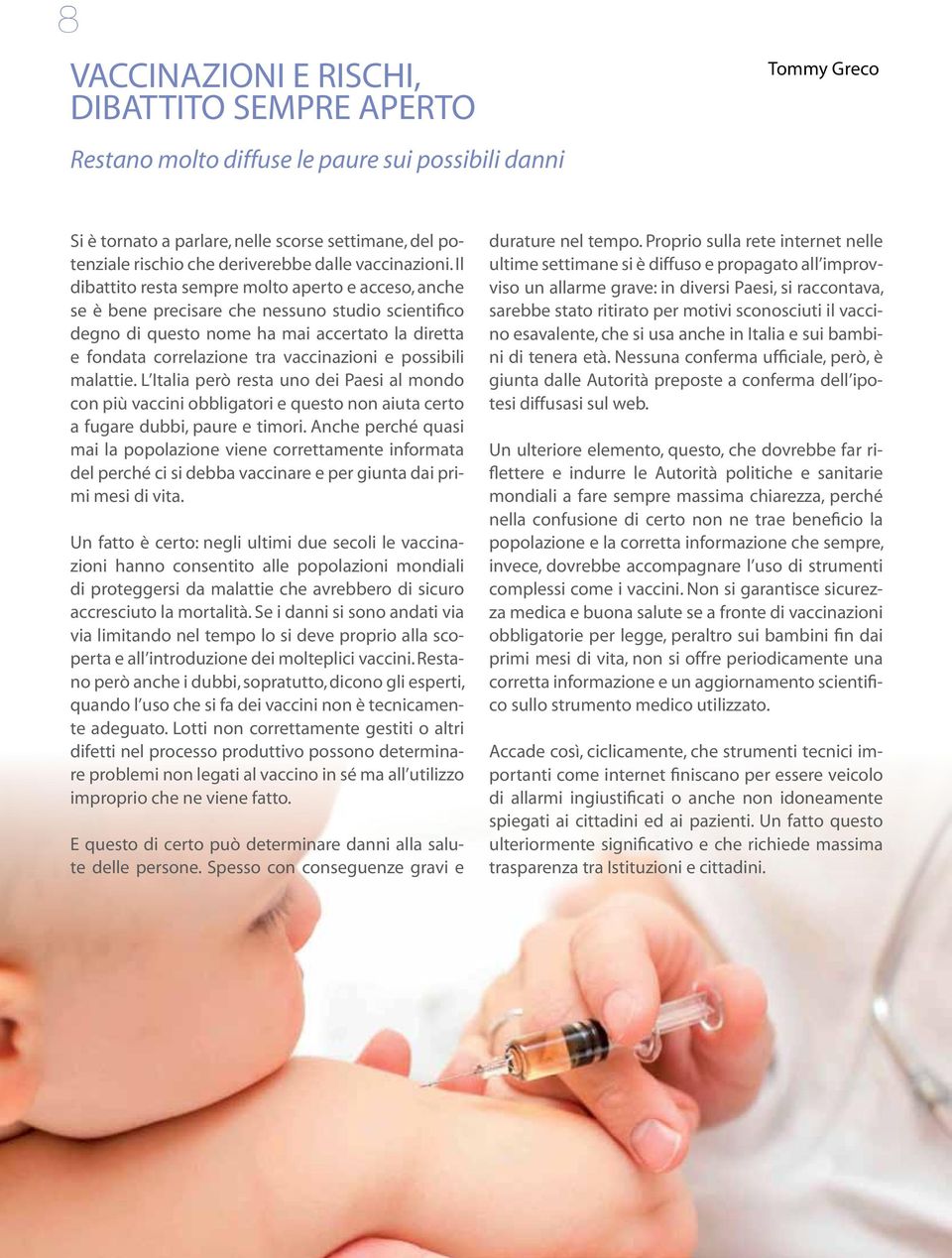 Il dibattito resta sempre molto aperto e acceso, anche se è bene precisare che nessuno studio scientifico degno di questo nome ha mai accertato la diretta e fondata correlazione tra vaccinazioni e