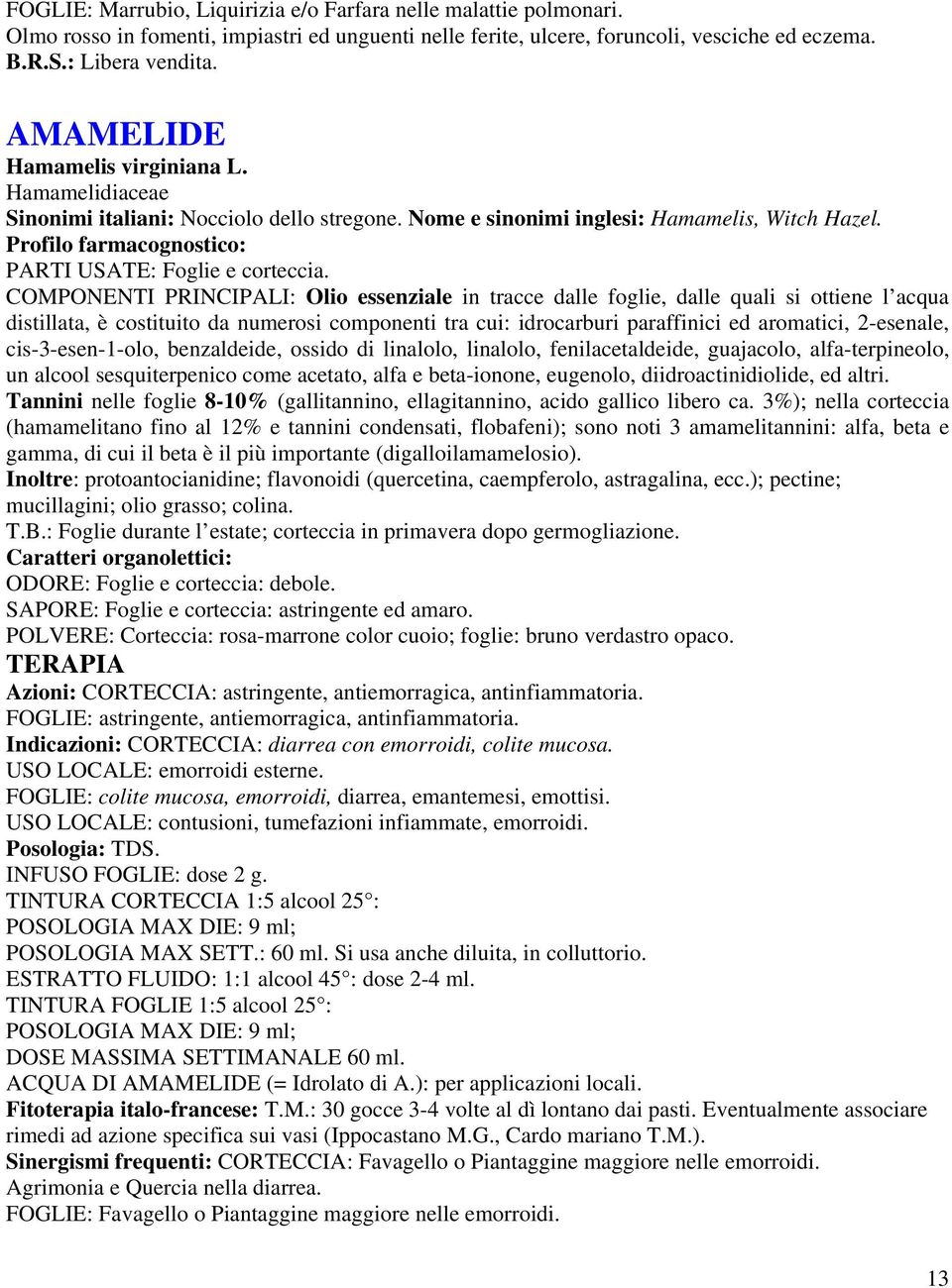 COMPONENTI PRINCIPALI: Olio essenziale in tracce dalle foglie, dalle quali si ottiene l acqua distillata, è costituito da numerosi componenti tra cui: idrocarburi paraffinici ed aromatici, 2-esenale,