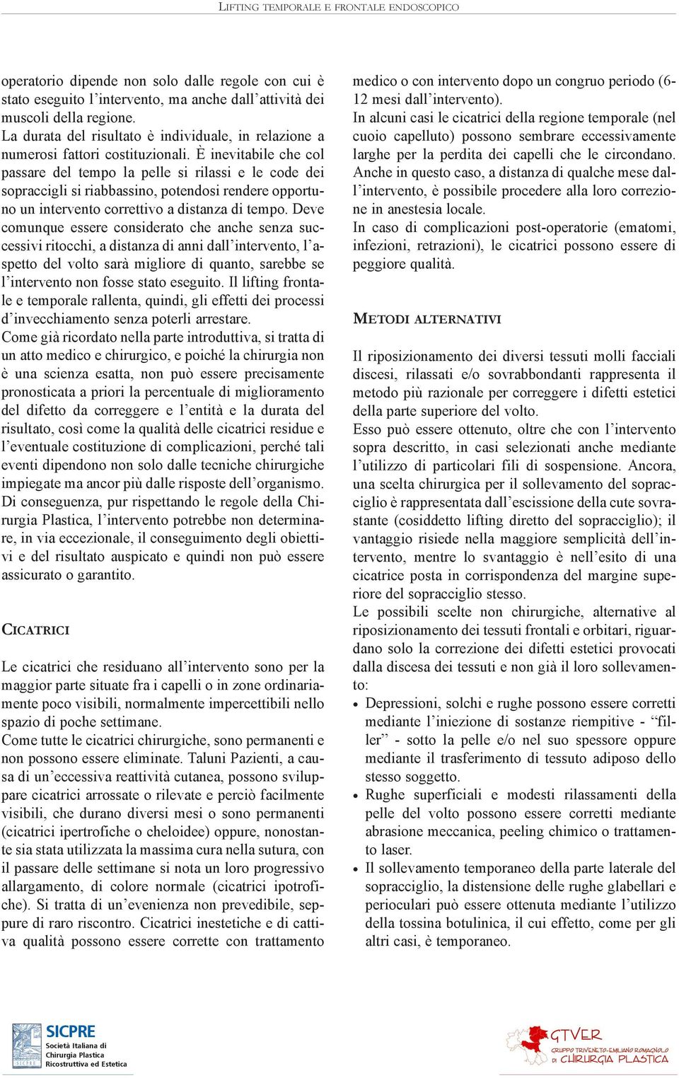 È inevitabile che col passare del tempo la pelle si rilassi e le code dei sopraccigli si riabbassino, potendosi rendere opportuno un intervento correttivo a distanza di tempo.