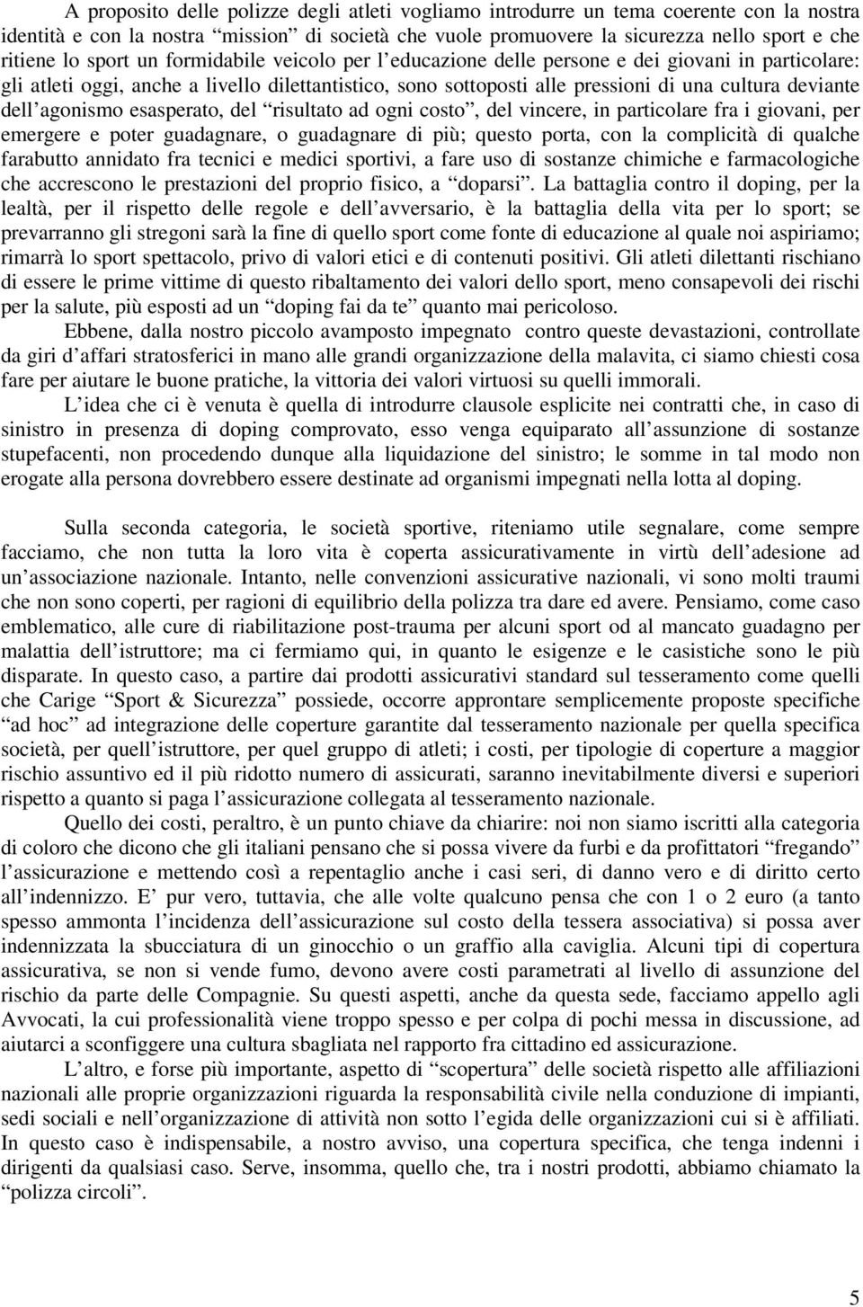 agonismo esasperato, del risultato ad ogni costo, del vincere, in particolare fra i giovani, per emergere e poter guadagnare, o guadagnare di più; questo porta, con la complicità di qualche farabutto