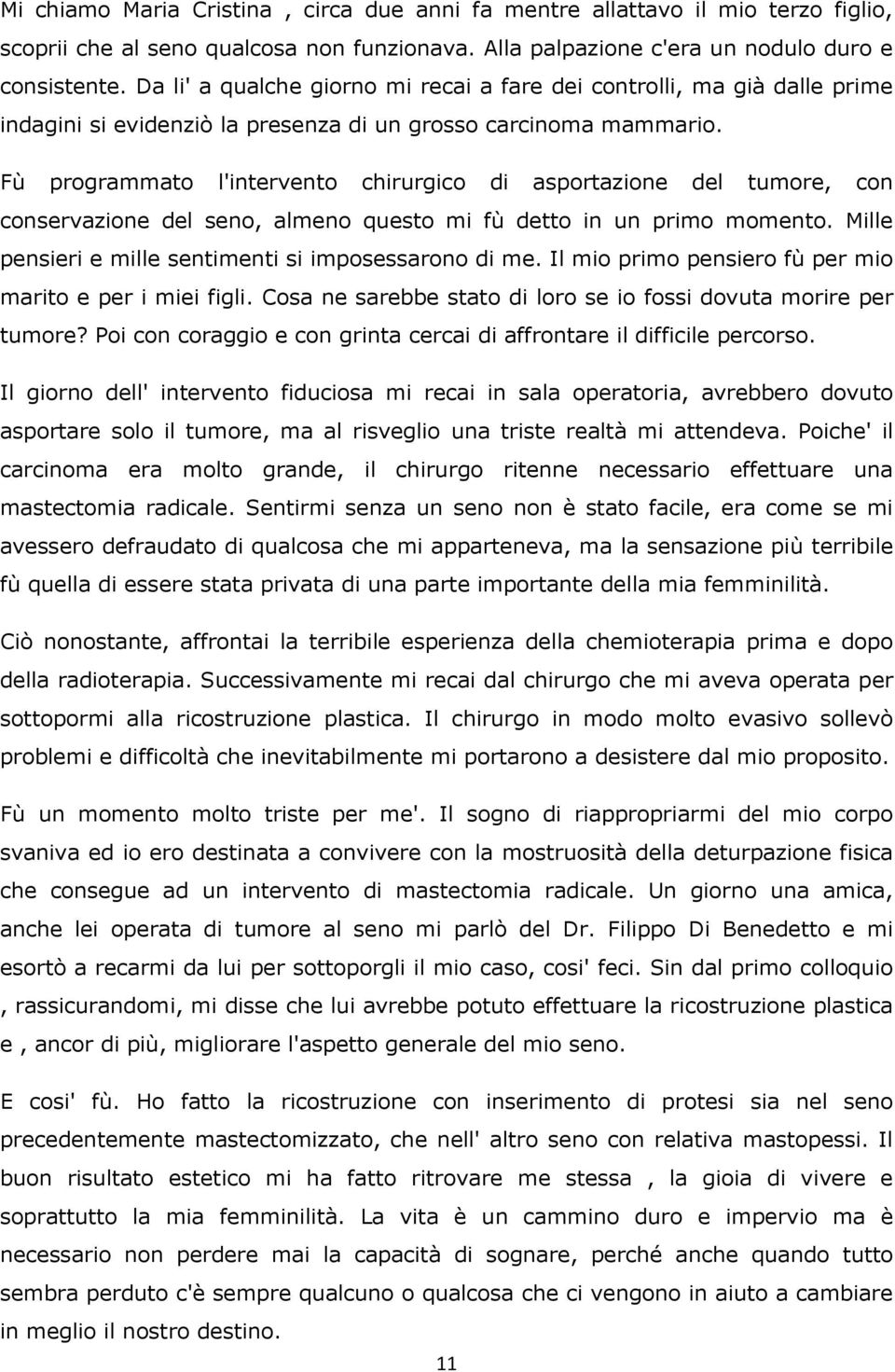 Fù programmato l'intervento chirurgico di asportazione del tumore, con conservazione del seno, almeno questo mi fù detto in un primo momento. Mille pensieri e mille sentimenti si imposessarono di me.